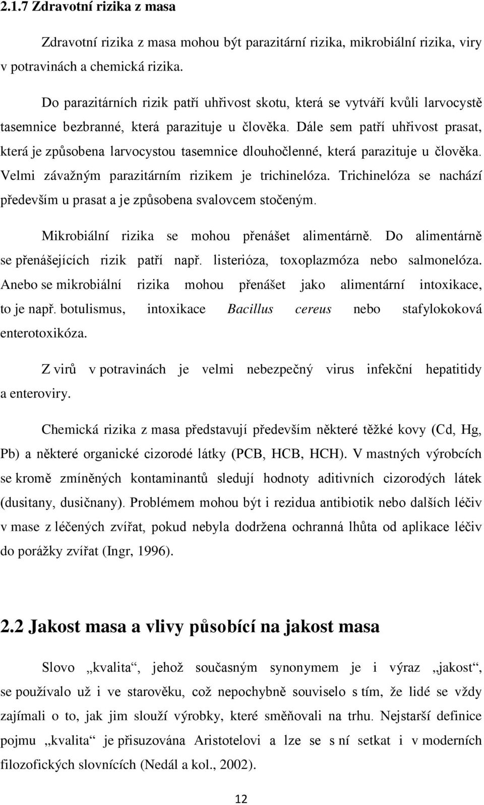 Dále sem patří uhřivost prasat, která je způsobena larvocystou tasemnice dlouhočlenné, která parazituje u člověka. Velmi závažným parazitárním rizikem je trichinelóza.