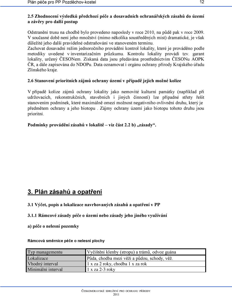 Zachovat dosavadní režim jednoročního provádění kontrol lokality, které je prováděno podle metodiky uvedené v inventarizačním průzkumu. Kontrolu lokality provádí tzv. garant lokality, určený ČESONem.