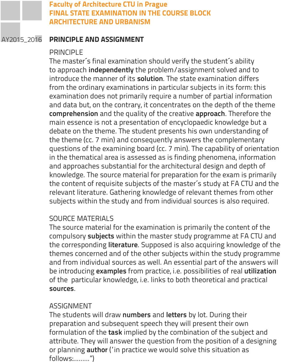 The state examination differs from the ordinary examinations in particular subjects in its form: this examination does not primarily require a number of partial information and data but, on the