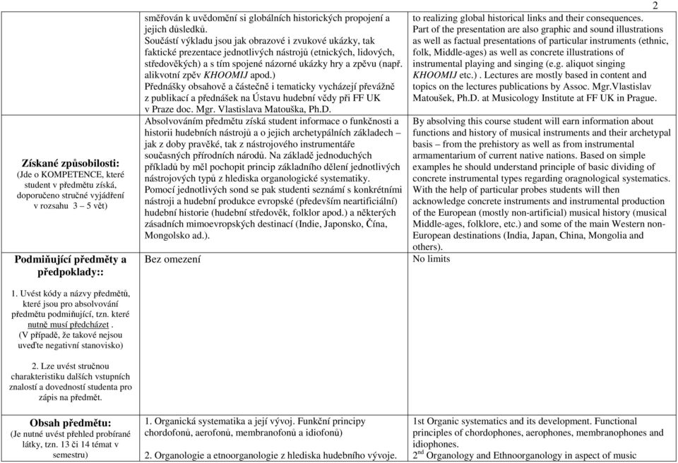 Lze uvést stručnou charakteristiku dalších vstupních znalostí a dovedností studenta pro zápis na předmět. Obsah předmětu: (Je nutné uvést přehled probírané látky, tzn.
