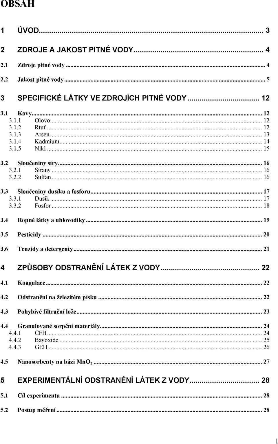 4 Ropné látky a uhlovodíky... 19 3.5 Pesticidy... 20 3.6 Tenzidy a detergenty... 21 4 ZPŮSOBY ODSTRANĚNÍ LÁTEK Z VODY... 22 4.1 Koagulace... 22 4.2 Odstranění na železitém písku... 22 4.3 Pohybivé filtrační lože.