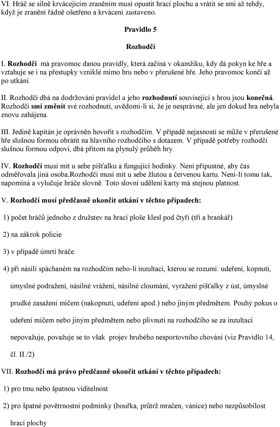 Rozhodčí dbá na dodržování pravidel a jeho rozhodnutí související s hrou jsou konečná. Rozhodčí smí změnit své rozhodnutí, uvědomí-li si, že je nesprávné, ale jen dokud hra nebyla znovu zahájena. III.