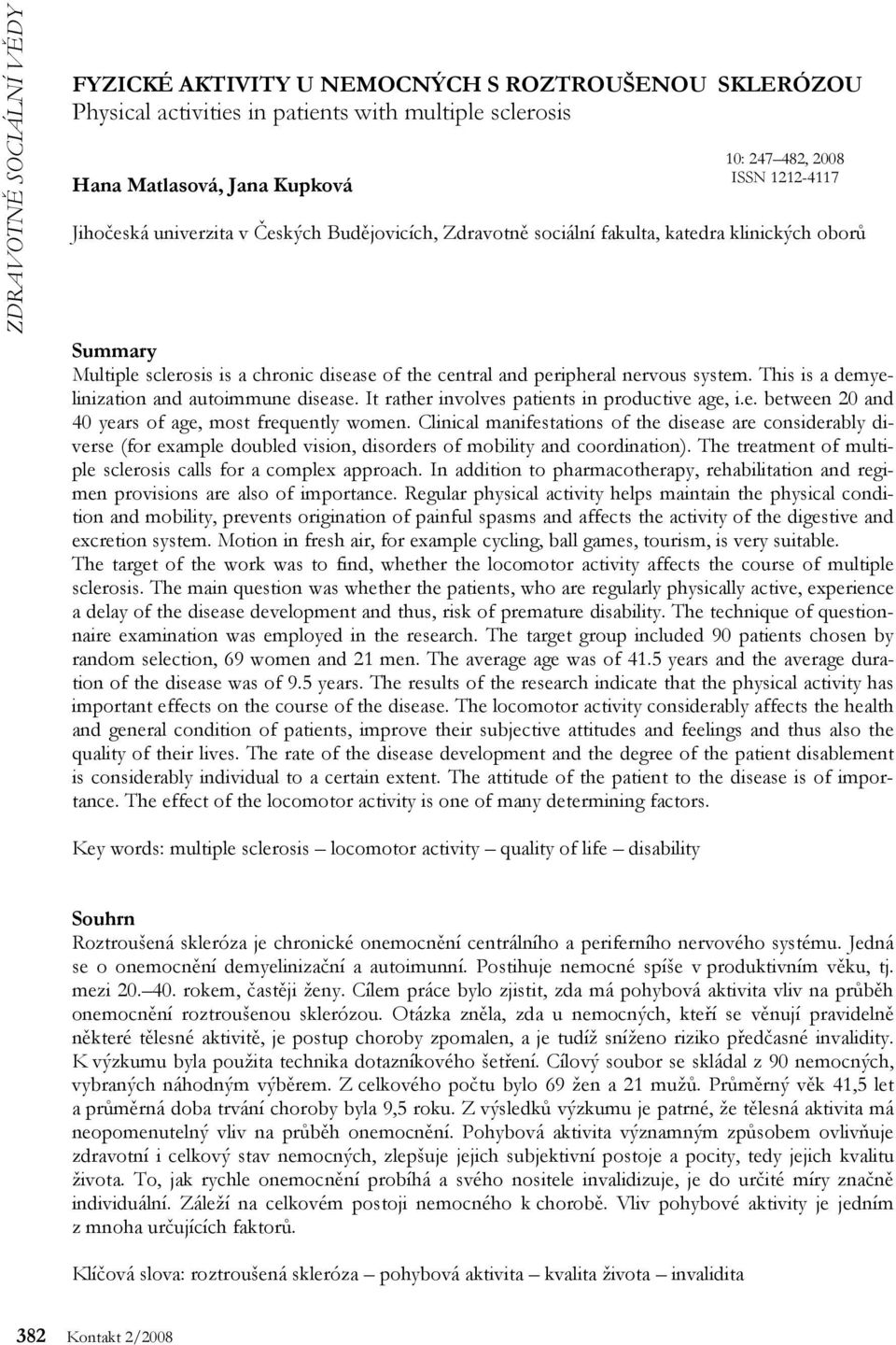 This is a demyelinization and autoimmune disease. It rather involves patients in productive age, i.e. between and 4 years of age, most frequently women.