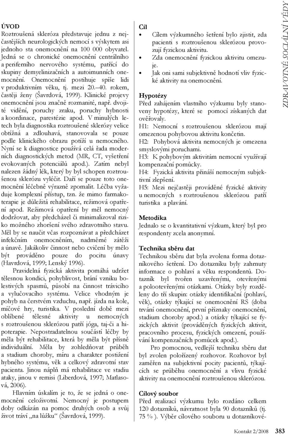 mezi. 4. rokem, častěji ženy (Šavrdová, 1999). Klinické projevy onemocnění jsou značně rozmanité, např. dvojité vidění, poruchy zraku, poruchy hybnosti a koordinace, parestézie apod.