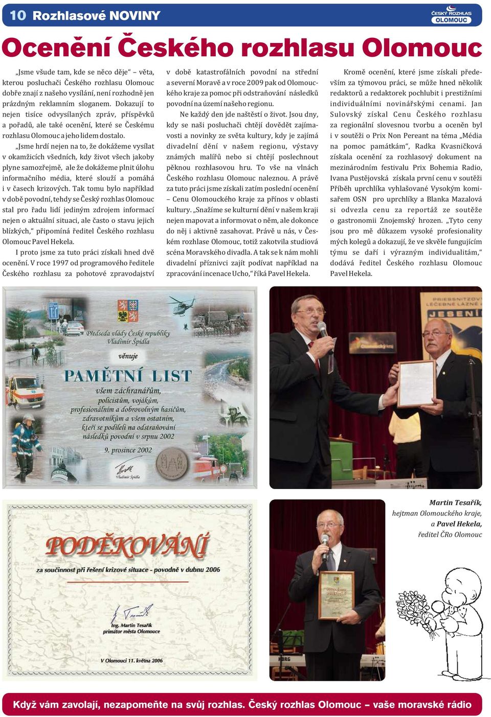Jsme hrdí nejen na to, že dokážeme vysílat v okamžicích všedních, kdy život všech jakoby plyne samozřejmě, ale že dokážeme plnit úlohu informačního média, které slouží a pomáhá i v časech krizových.
