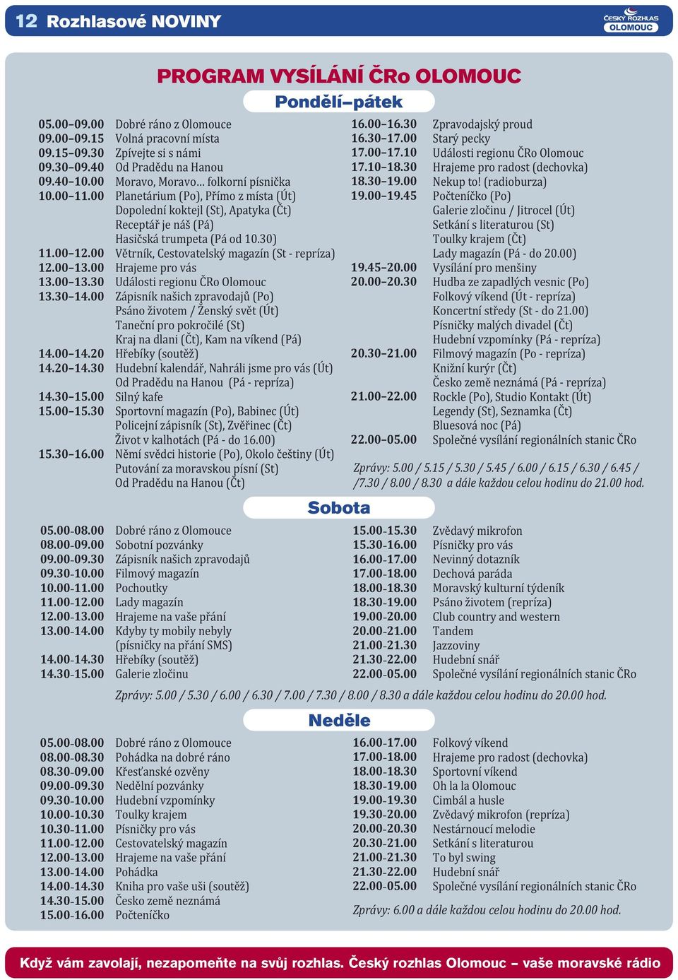 00 Hrajeme na vaše přání 13.00 14.00 Kdyby ty mobily nebyly (písničky na přání SMS) 14.00 14.30 Hřebíky (soutěž) 14.30 15.00 Galerie zločinu 05.00 08.00 08.00 08.30 08.30 09.00 09.00 09.30 09.30 10.
