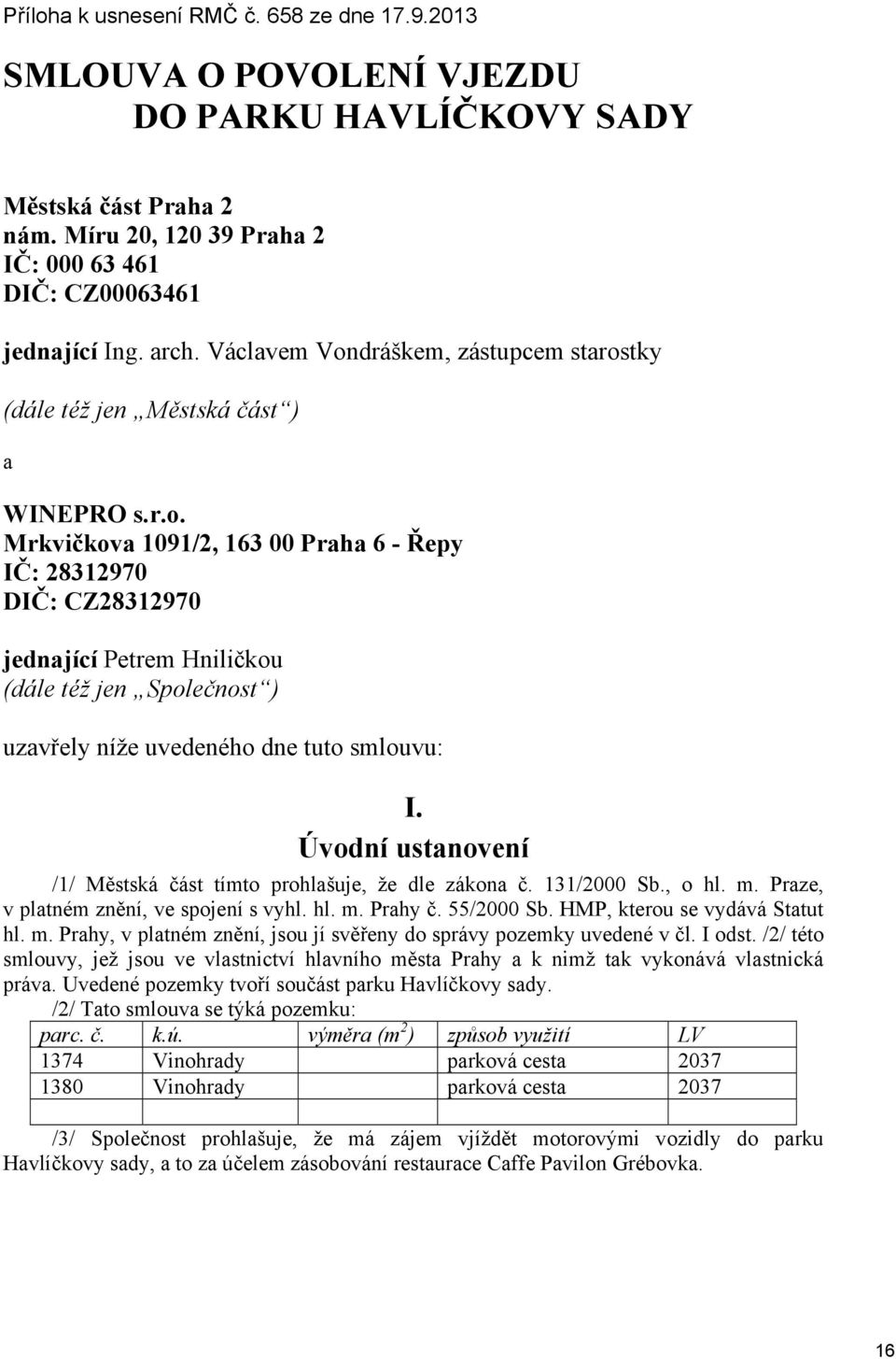 Úvodní ustanovení /1/ Městská část tímto prohlašuje, že dle zákona č. 131/2000 Sb., o hl. m. Praze, v platném znění, ve spojení s vyhl. hl. m. Prahy č. 55/2000 Sb. HMP, kterou se vydává Statut hl. m. Prahy, v platném znění, jsou jí svěřeny do správy pozemky uvedené v čl.