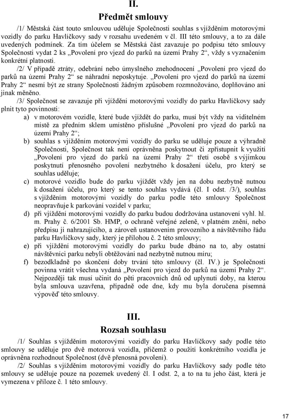 Za tím účelem se Městská část zavazuje po podpisu této smlouvy Společnosti vydat 2 ks Povolení pro vjezd do parků na území Prahy 2, vždy s vyznačením konkrétní platnosti.