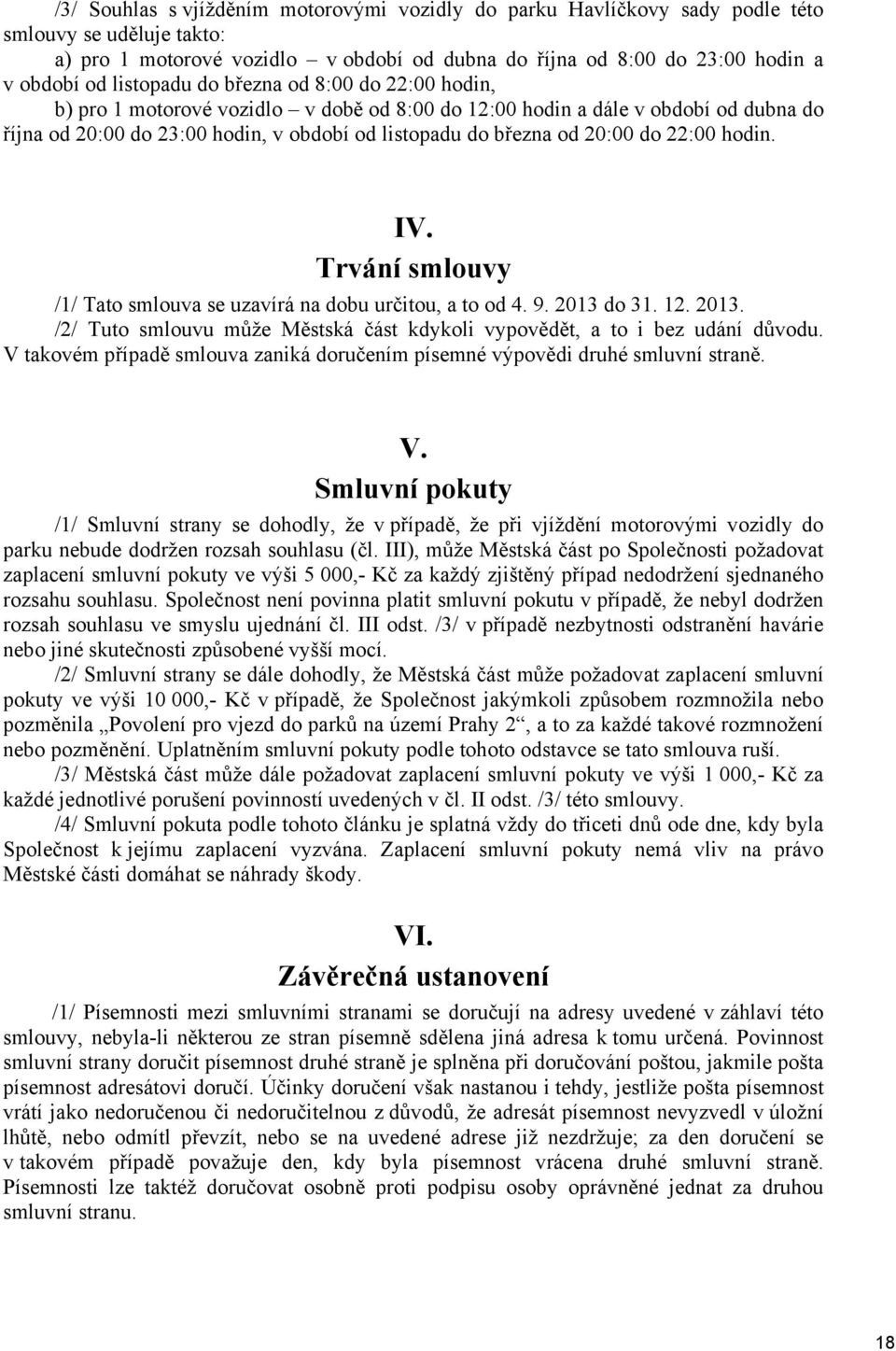 do 22:00 hodin. IV. Trvání smlouvy /1/ Tato smlouva se uzavírá na dobu určitou, a to od 4. 9. 2013 do 31. 12. 2013. /2/ Tuto smlouvu může Městská část kdykoli vypovědět, a to i bez udání důvodu.