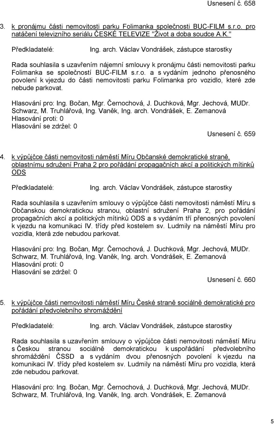 Hlasování pro: Ing. Bočan, Mgr. Černochová, J. Duchková, Mgr. Jechová, MUDr. Schwarz, M. Truhlářová, Ing. Vaněk, Ing. arch. Vondrášek, E. Zemanová Hlasování proti: 0 Hlasování se zdržel: 0 Usnesení č.