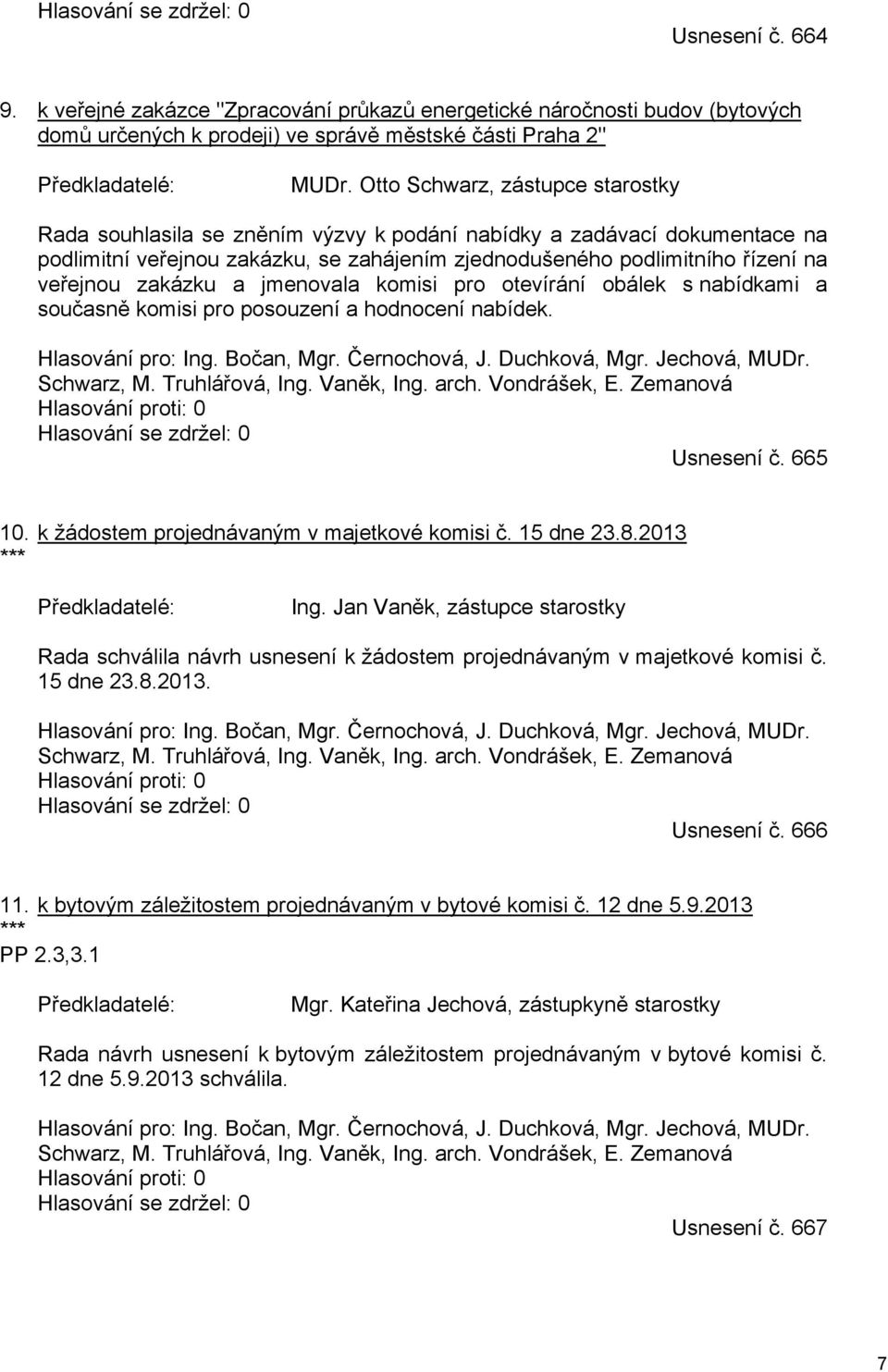 zakázku a jmenovala komisi pro otevírání obálek s nabídkami a současně komisi pro posouzení a hodnocení nabídek. Hlasování pro: Ing. Bočan, Mgr. Černochová, J. Duchková, Mgr. Jechová, MUDr.