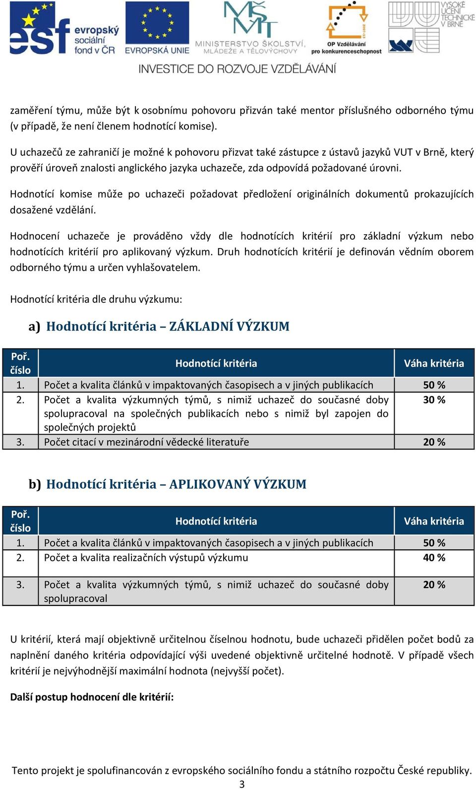 Hodnotící komise může po uchazeči požadovat předložení originálních dokumentů prokazujících dosažené vzdělání.