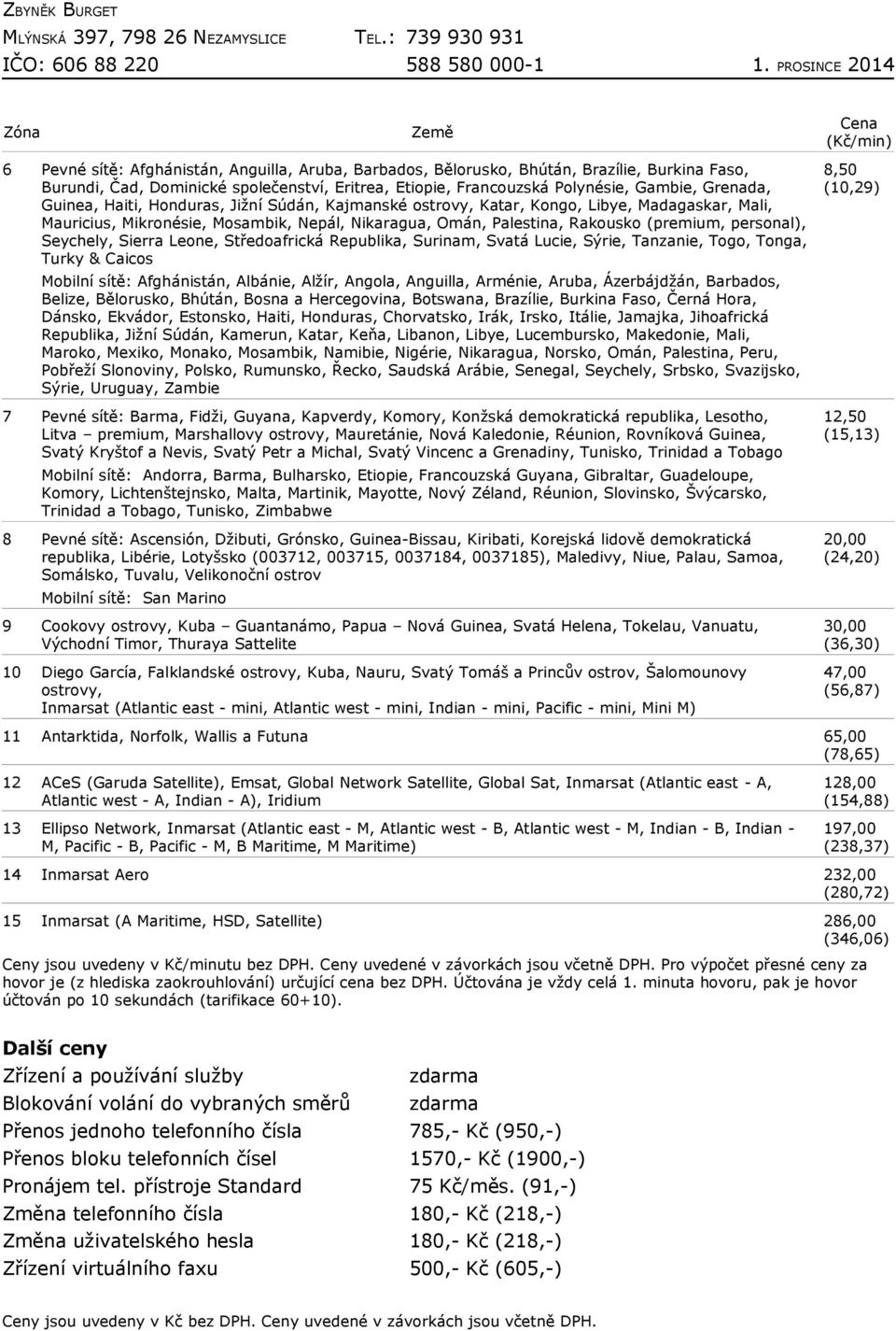 personal), Seychely, Sierra Leone, Středoafrická, Surinam, Svatá Lucie, Sýrie, Tanzanie, Togo, Tonga, Turky & Caicos Mobilní sítě: Afghánistán, Albánie, Alžír, Angola, Anguilla, Arménie, Aruba,