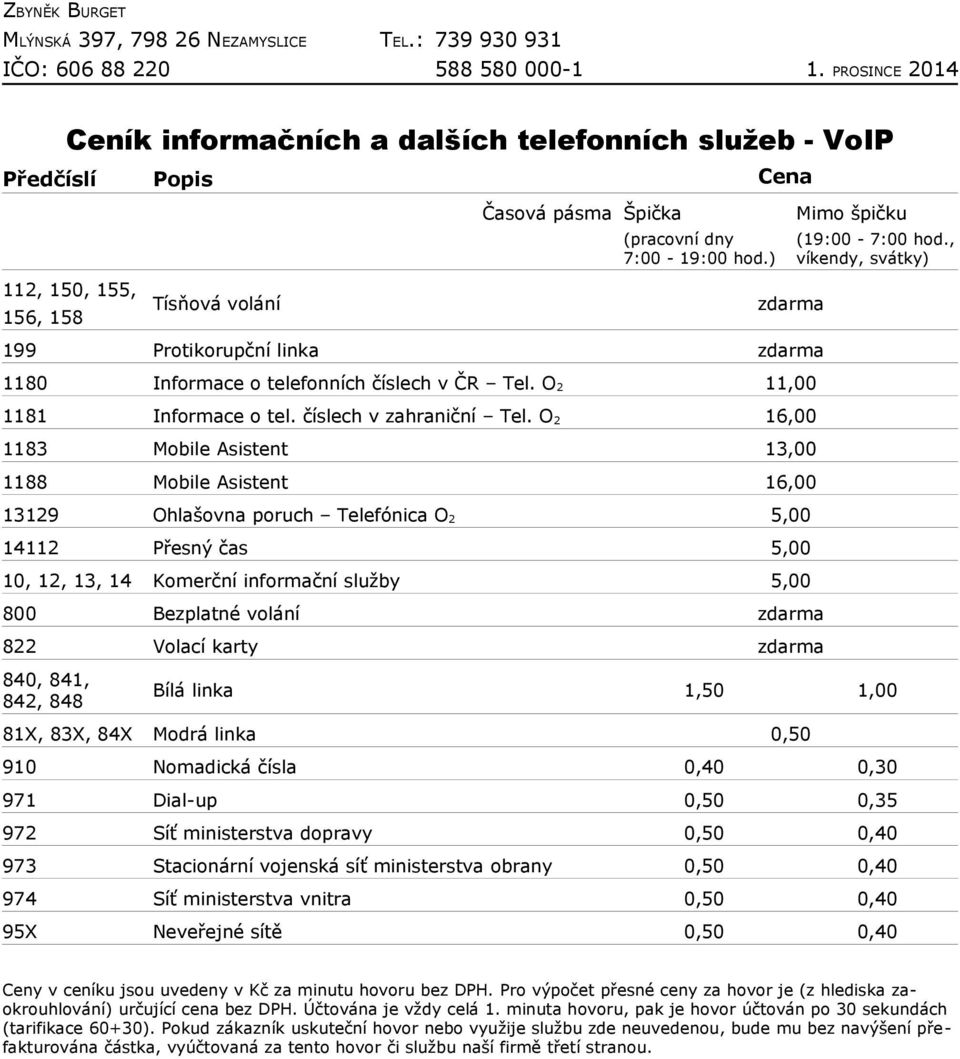 O 2 16,00 1183 Mobile Asistent 13,00 1188 Mobile Asistent 16,00 13129 Ohlašovna poruch Telefónica O 2 5,00 14112 Přesný čas 5,00 10, 12, 13, 14 Komerční informační služby 5,00 800 Bezplatné volání