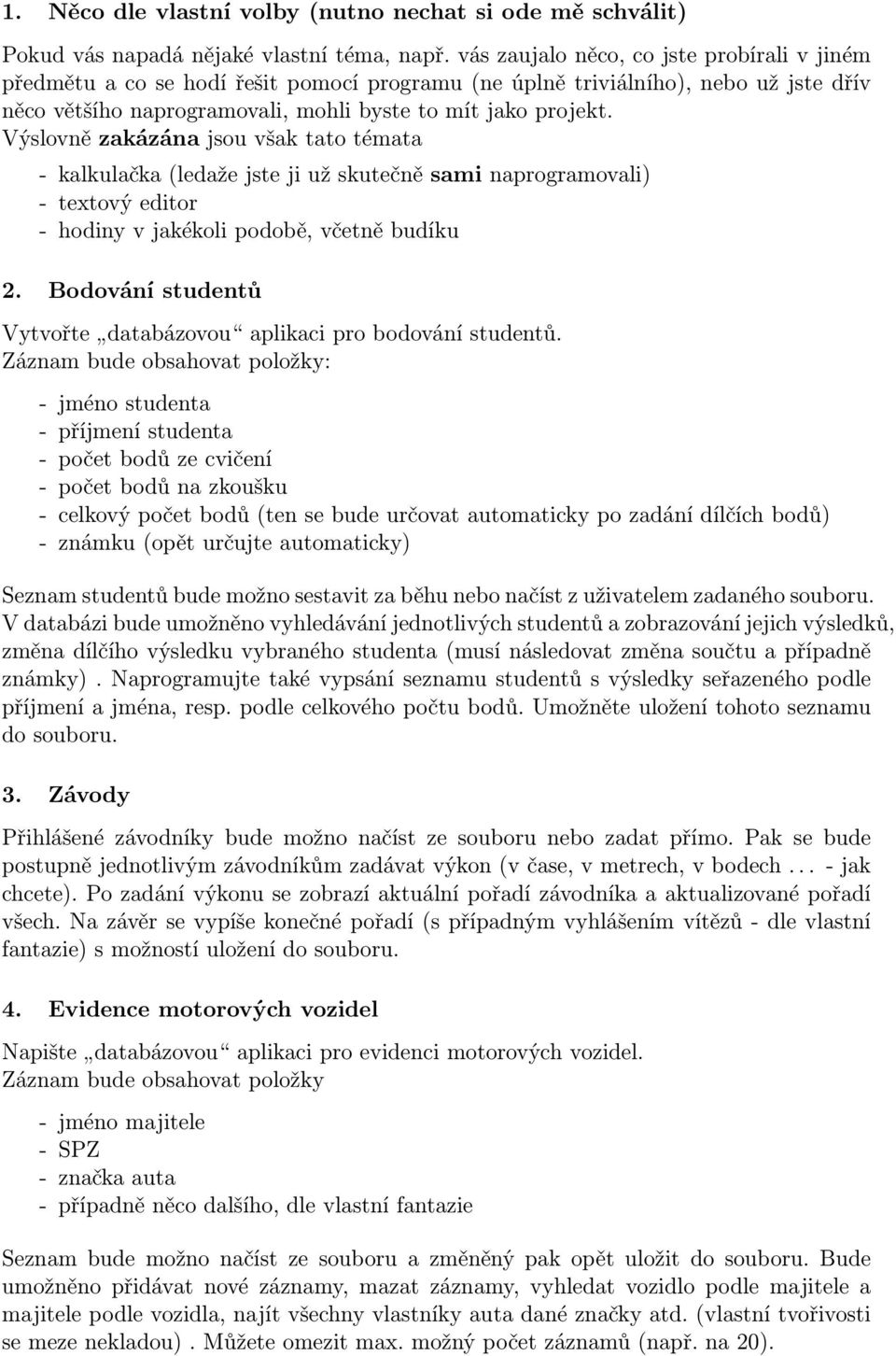 Výslovně zakázána jsou však tato témata - kalkulačka (ledaže jste ji už skutečně sami naprogramovali) - textový editor - hodiny v jakékoli podobě, včetně budíku 2.