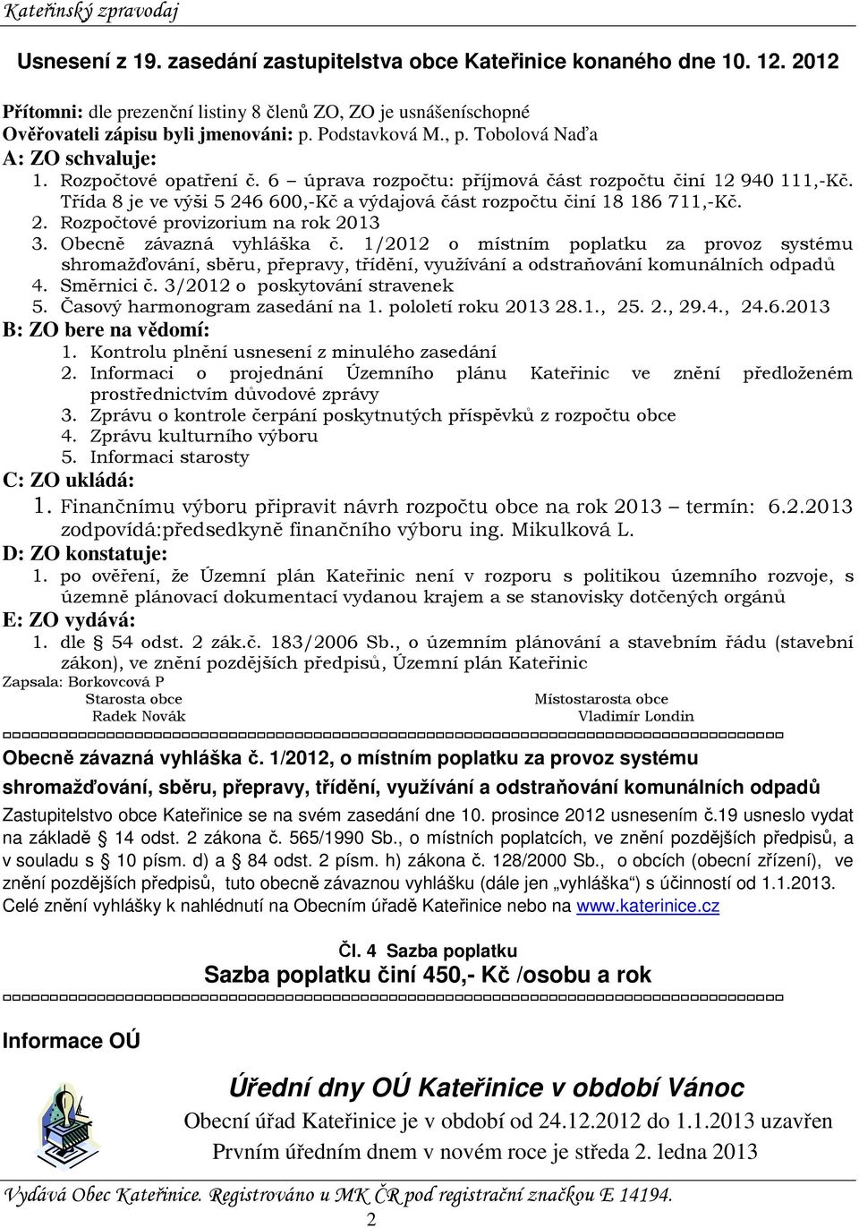 Třída 8 je ve výši 5 246 600,-Kč a výdajová část rozpočtu činí 18 186 711,-Kč. 2. Rozpočtové provizorium na rok 2013 3. Obecně závazná vyhláška č.