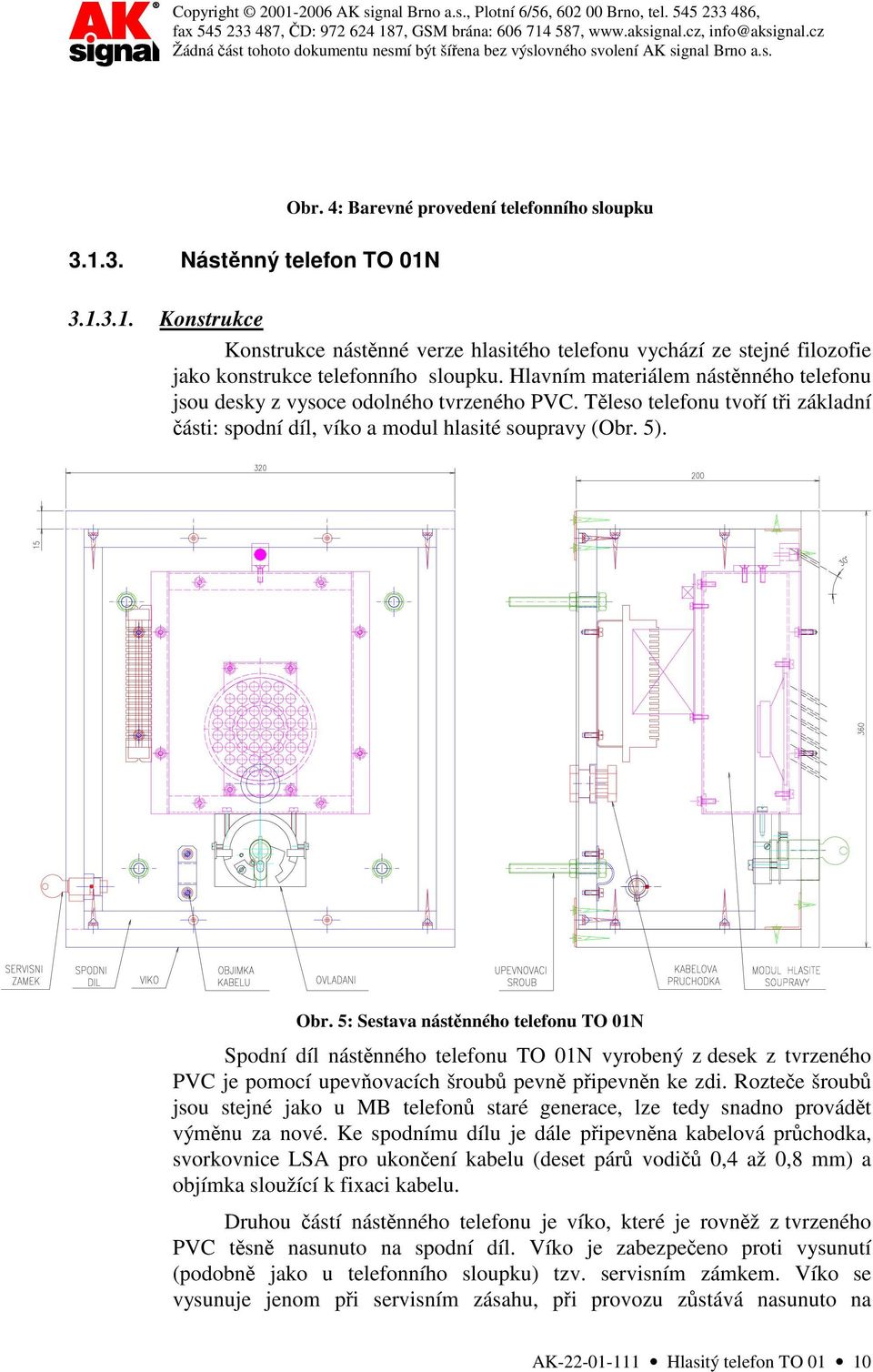 5: Sestava nástěnného telefonu TO 01N Spodní díl nástěnného telefonu TO 01N vyrobený z desek z tvrzeného PVC je pomocí upevňovacích šroubů pevně připevněn ke zdi.