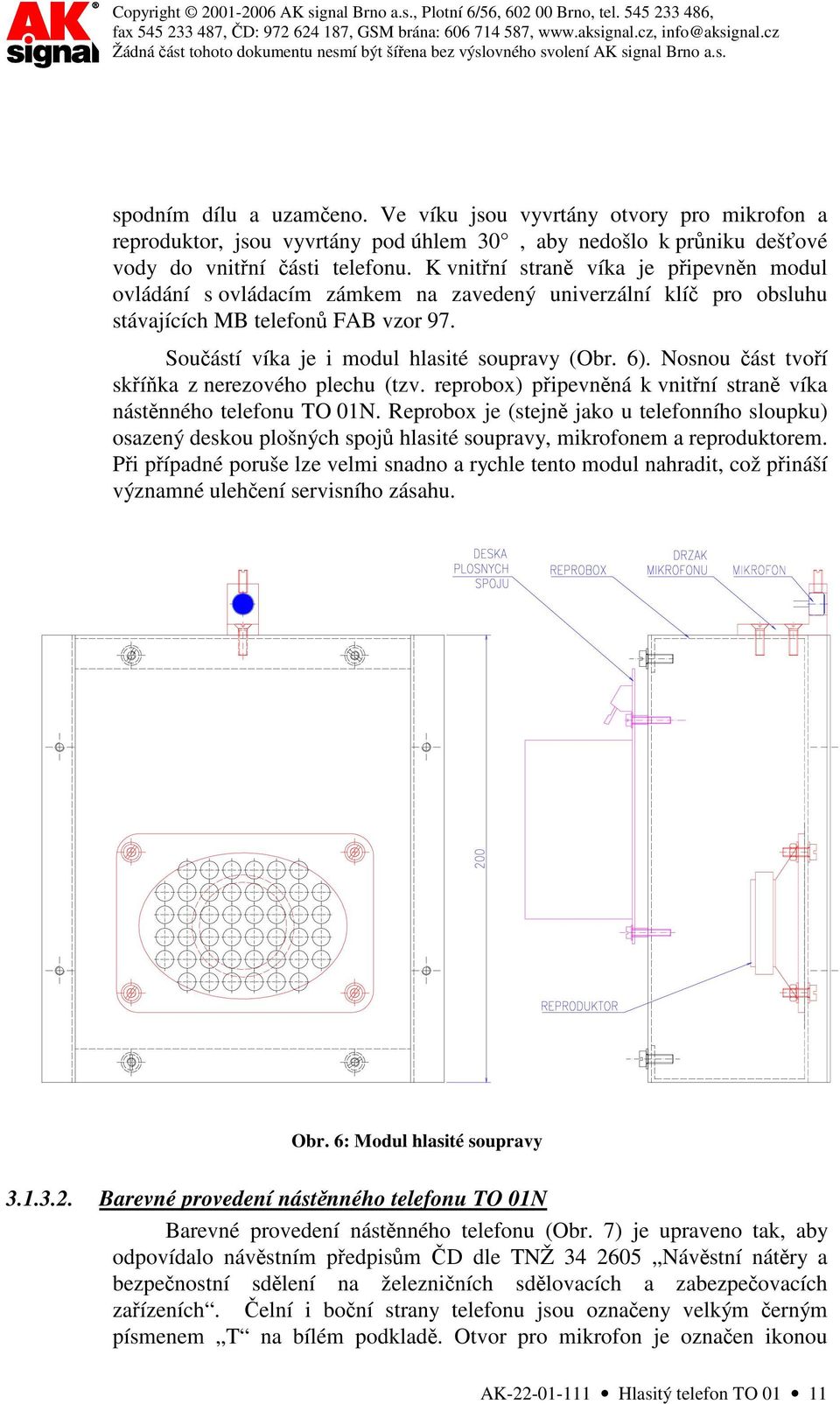 Nosnou část tvoří skříňka z nerezového plechu (tzv. reprobox) připevněná k vnitřní straně víka nástěnného telefonu TO 01N.