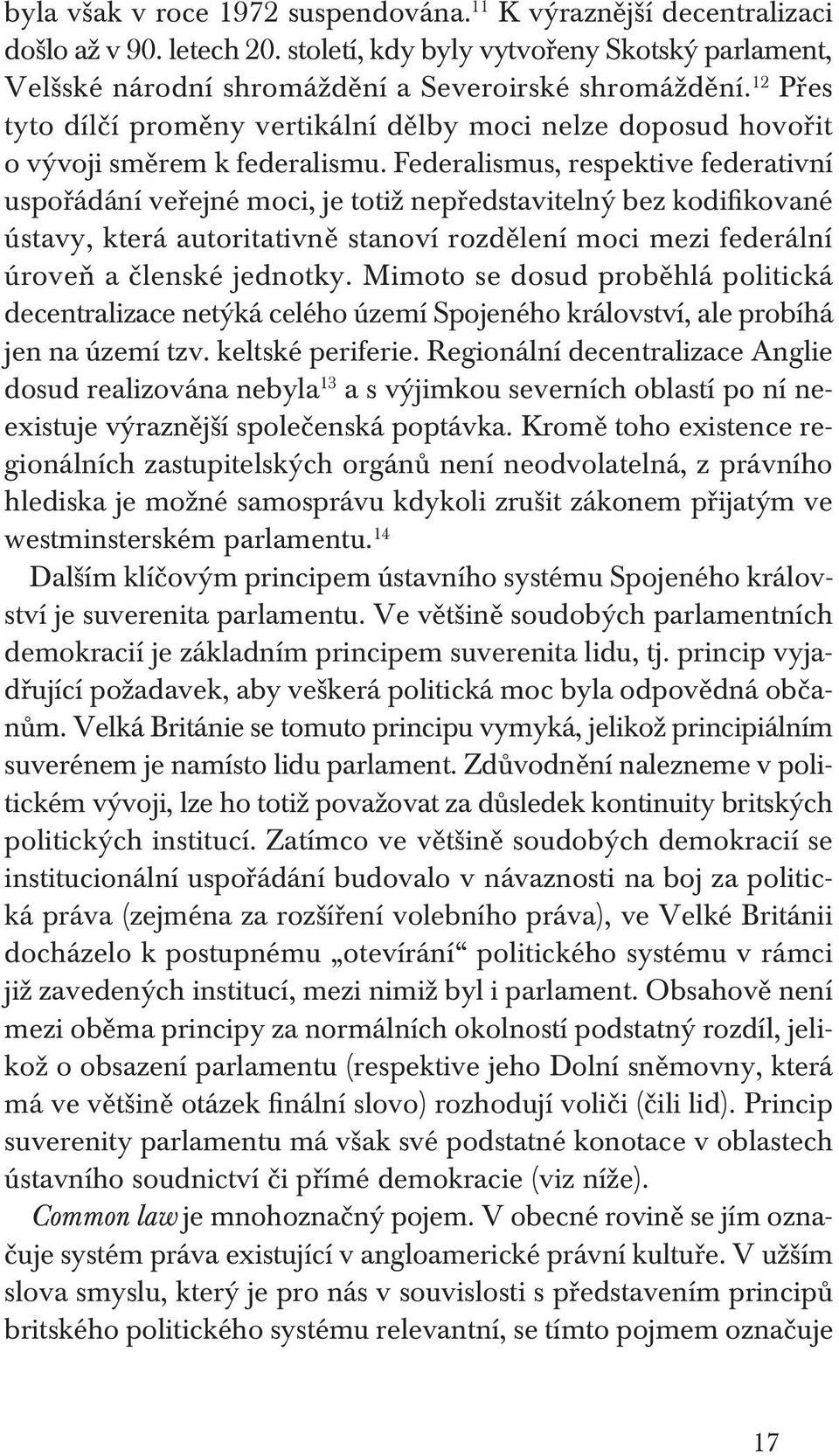 Federalismus, respektive federativní uspořádání veřejné moci, je totiž nepředstavitelný bez kodifikované ústavy, která autoritativně stanoví rozdělení moci mezi federální úroveň a členské jednotky.