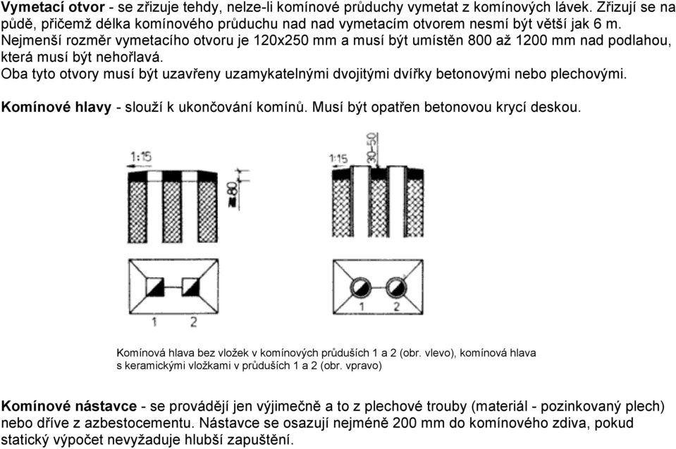 Oba tyto otvory musí být uzavřeny uzamykatelnými dvojitými dvířky betonovými nebo plechovými. Komínové hlavy - slouží k ukončování komínů. Musí být opatřen betonovou krycí deskou.