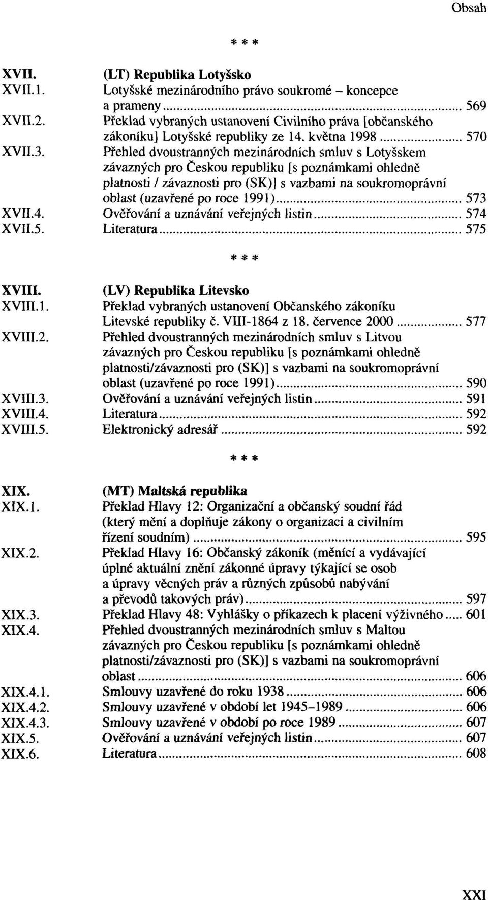 května 1998 570 Přehled dvoustranných mezinárodních smluv s Lotyšskem platnosti / závaznosti oblast (uzavřené po roce 1991) 573 XVII.4. Ověřování a uznávání veřejných listin 574 XVII.5. Literatura 575 XVIII.