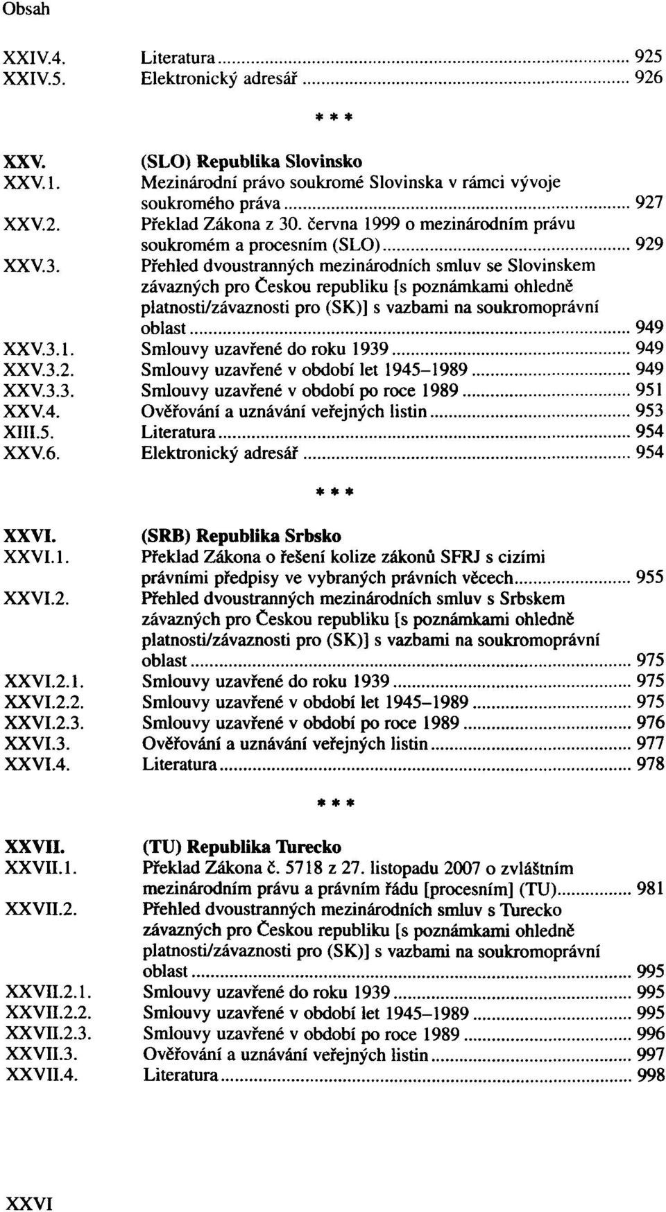 3.3. Smlouvy uzavřené v období po roce 1989 951 XXV.4. Ověřování a uznávání veřejných listin 953 XIII.5. Literatura 954 XXV.6. Elektronický adresář 954 XXVI. XXVI. XXVI.2.