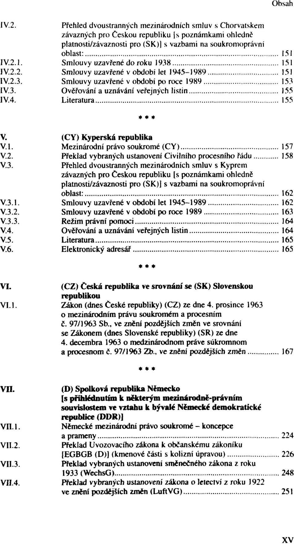 Překlad vybraných ustanovení Civilního procesního řádu 158 V.3. Přehled dvoustranných mezinárodních smluv s Kyprem platnosti/závaznosti oblast: 162 Smlouvy uzavřené v období let 1945-1989 162 V.3.2. Smlouvy uzavřené v období po roce 1989 163 V.