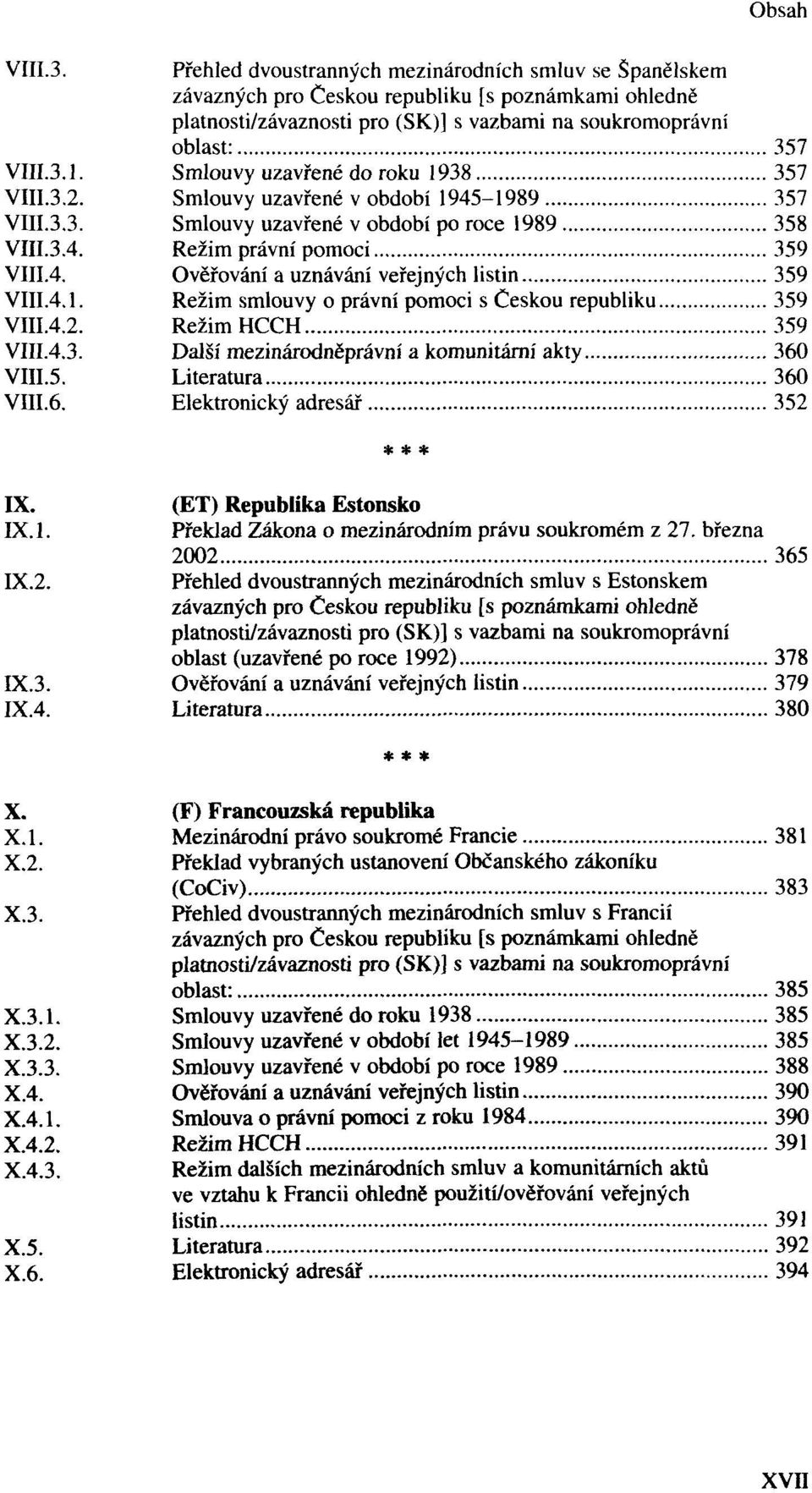 6. Elektronický adresář 352 IX. (ET) Republika Estonsko 1. Překlad Zákona o mezinárodním právu soukromém z 27. března 2002 365 IX.2. Přehled dvoustranných mezinárodních smluv s Estonskem platnosti/závaznosti oblast (uzavřené po roce 1992) 378 IX.