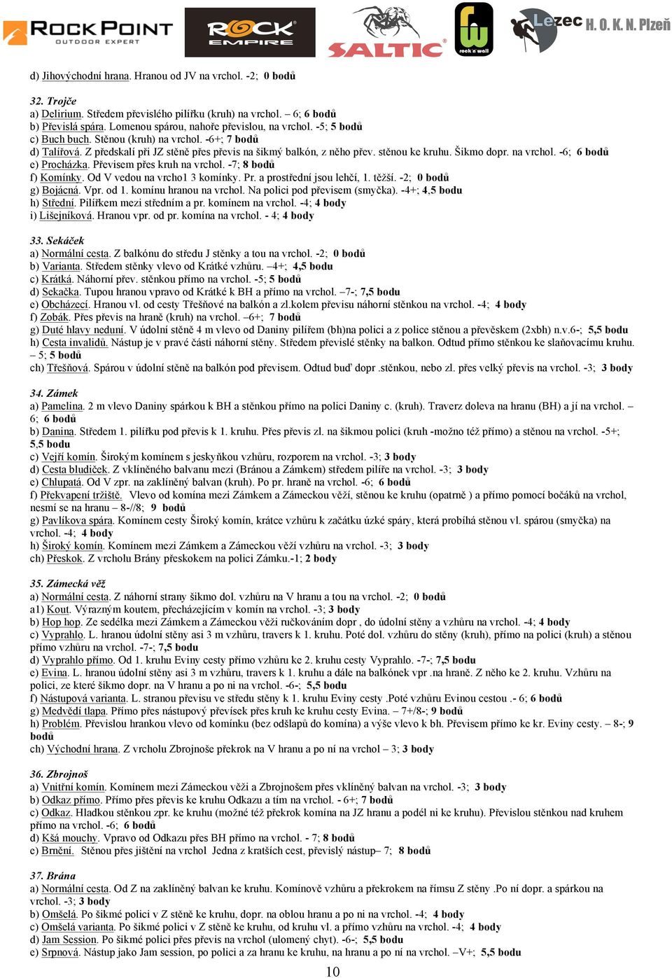 Převisem přes kruh na vrchol. -7; 8 bodů f) Komínky. Od V vedou na vrcho1 3 komínky. Pr. a prostřední jsou lehčí, 1. těžší. -2; 0 bodů g) Bojácná. Vpr. od 1. komínu hranou na vrchol.