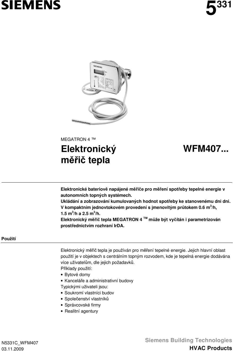 a 2.5 m 3 /h. Elektronický měřič tepla MEGATRON 4 TM může být vyčítán i parametrizován prostřednictvím rozhraní IrDA. Použití Elektronický měřič tepla je používán pro měření tepelné energie.