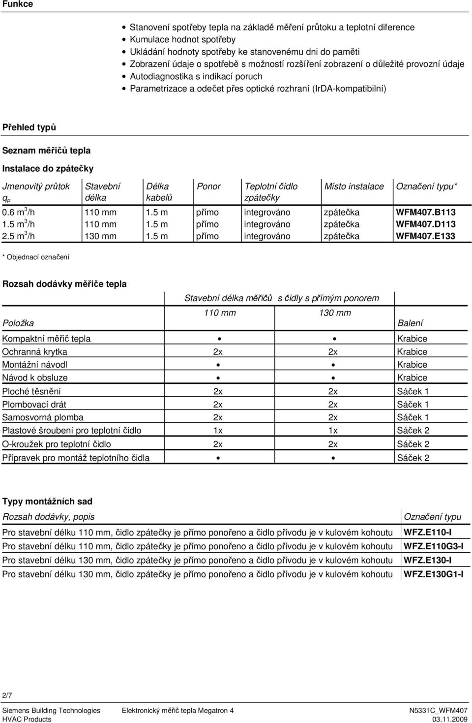 Jmenovitý průtok q p Stavební délka Délka kabelů Ponor Teplotní čidlo zpátečky Místo instalace Označení typu* 0.6 m 3 /h 110 mm 1.5 m přímo integrováno zpátečka WFM407.B113 1.5 m 3 /h 110 mm 1.