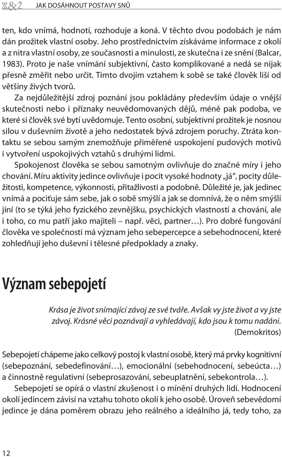 Proto je naše vnímání subjektivní, èasto komplikované a nedá se nijak pøesnì zmìøit nebo urèit. Tímto dvojím vztahem k sobì se také èlovìk liší od vìtšiny živých tvorù.