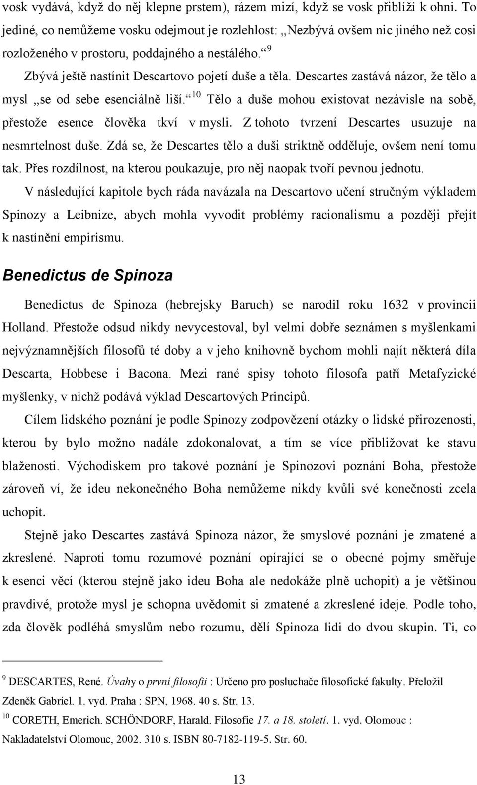 Descartes zastává názor, ţe tělo a mysl se od sebe esenciálně liší. 10 Tělo a duše mohou existovat nezávisle na sobě, přestoţe esence člověka tkví v mysli.