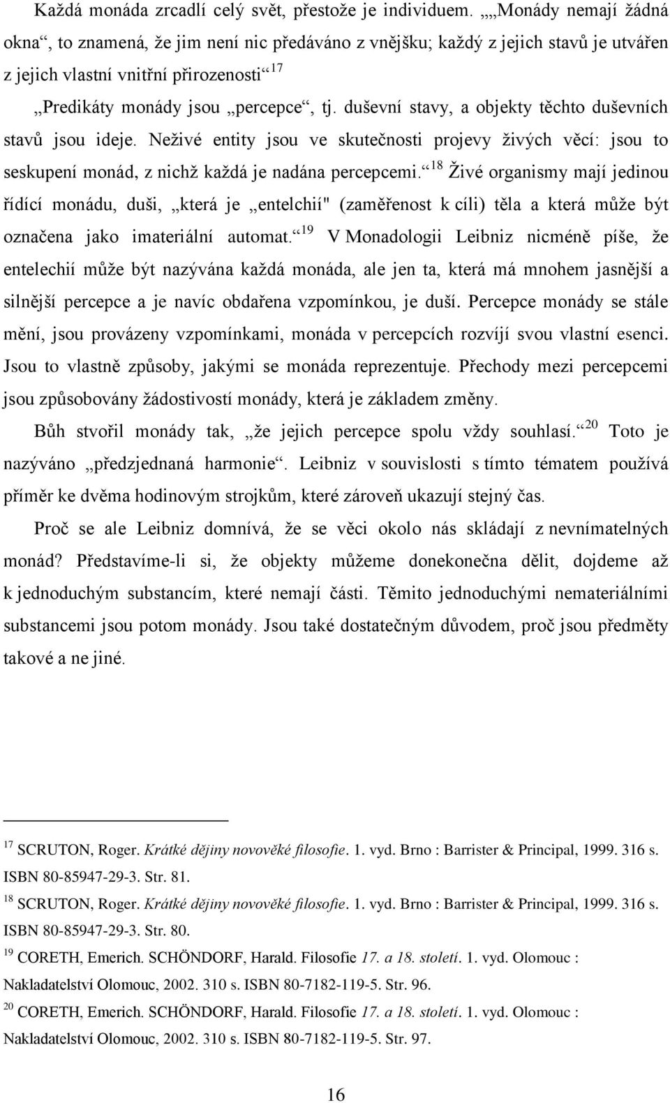 duševní stavy, a objekty těchto duševních stavů jsou ideje. Neţivé entity jsou ve skutečnosti projevy ţivých věcí: jsou to seskupení monád, z nichţ kaţdá je nadána percepcemi.