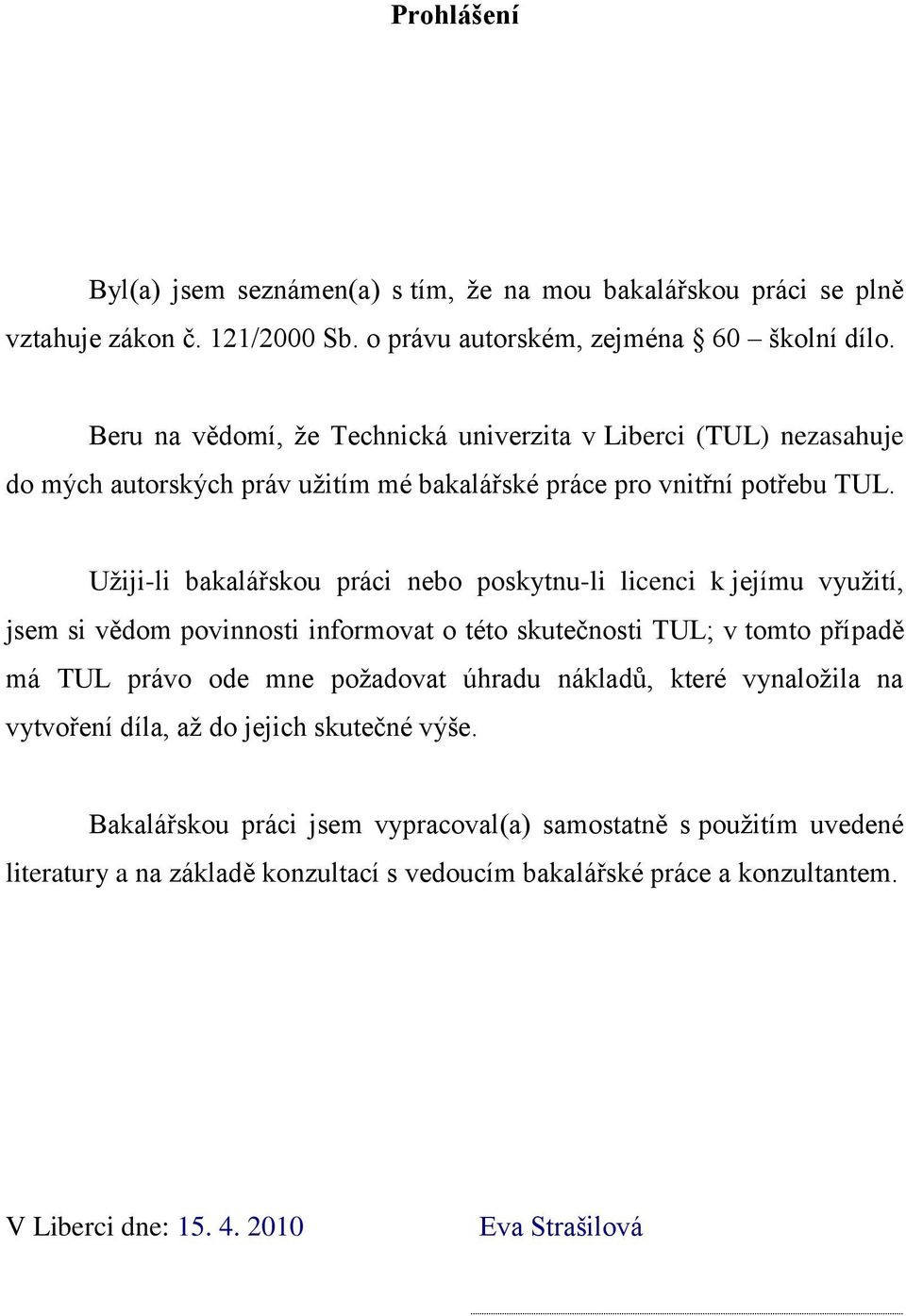 Uţiji-li bakalářskou práci nebo poskytnu-li licenci k jejímu vyuţití, jsem si vědom povinnosti informovat o této skutečnosti TUL; v tomto případě má TUL právo ode mne poţadovat úhradu