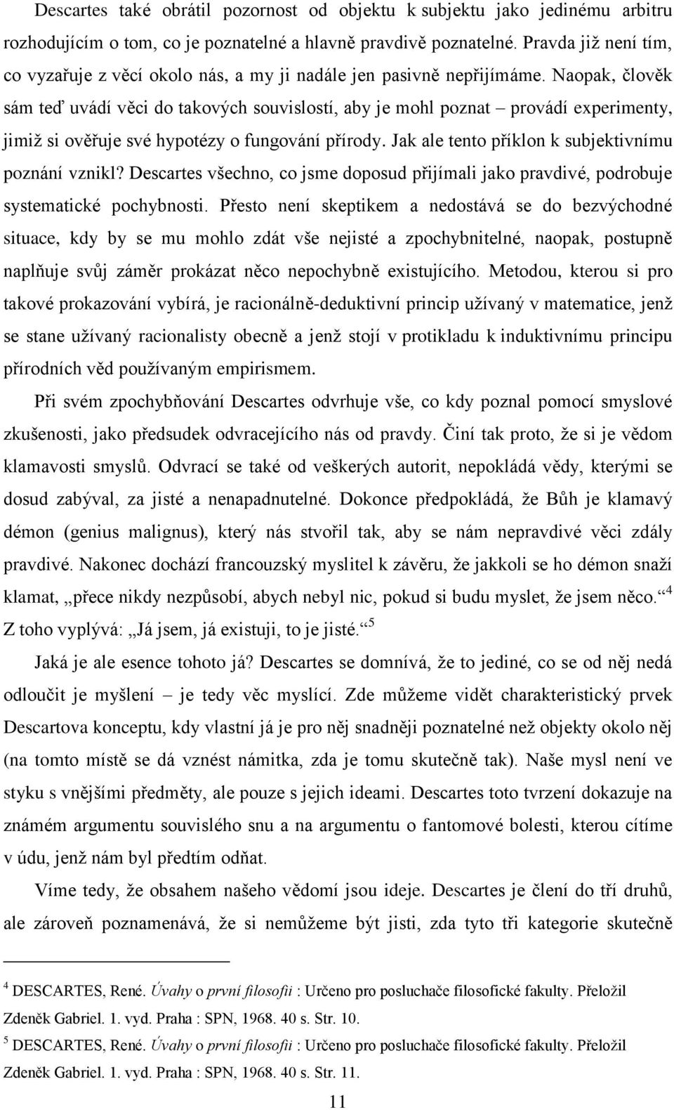 Naopak, člověk sám teď uvádí věci do takových souvislostí, aby je mohl poznat provádí experimenty, jimiţ si ověřuje své hypotézy o fungování přírody.