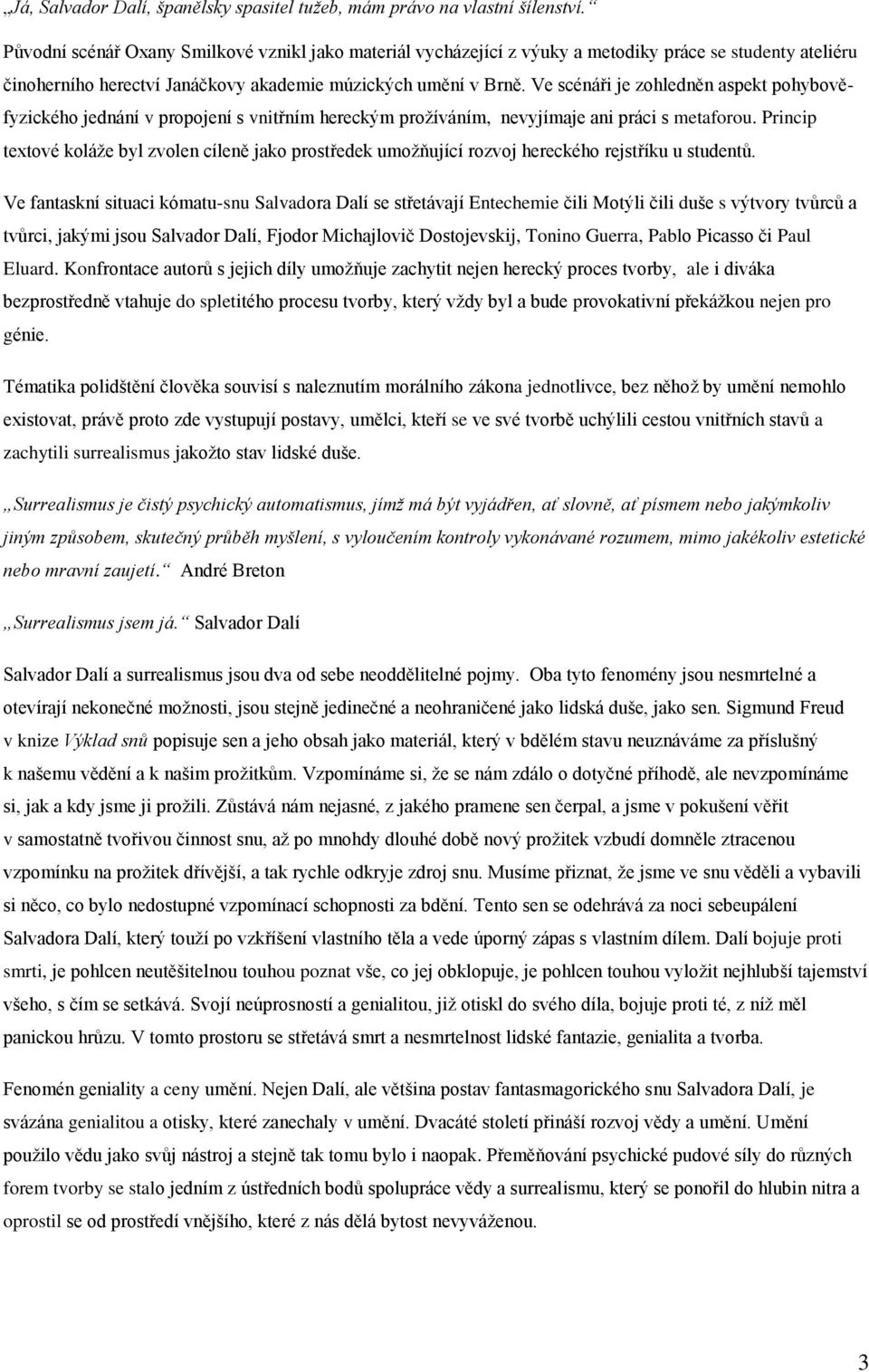 Ve scénáři je zohledněn aspekt pohybověfyzického jednání v propojení s vnitřním hereckým prožíváním, nevyjímaje ani práci s metaforou.