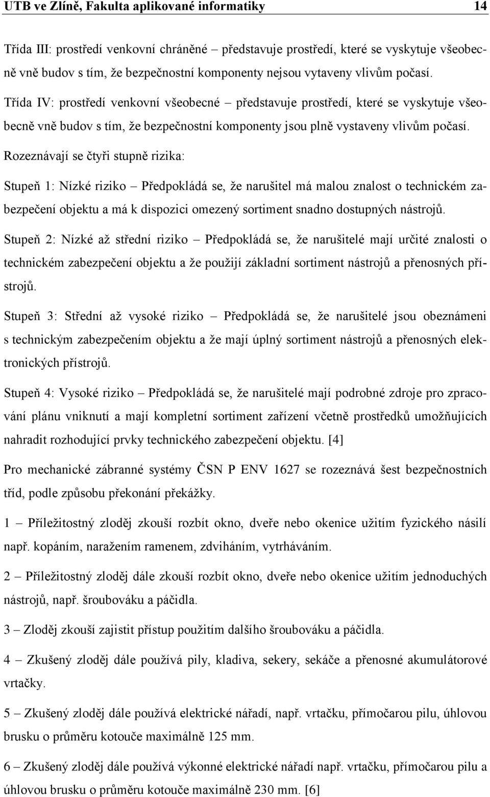 Rozeznávají se čtyři stupně rizika: Stupeň 1: Nízké riziko Předpokládá se, ţe narušitel má malou znalost o technickém zabezpečení objektu a má k dispozici omezený sortiment snadno dostupných nástrojů.