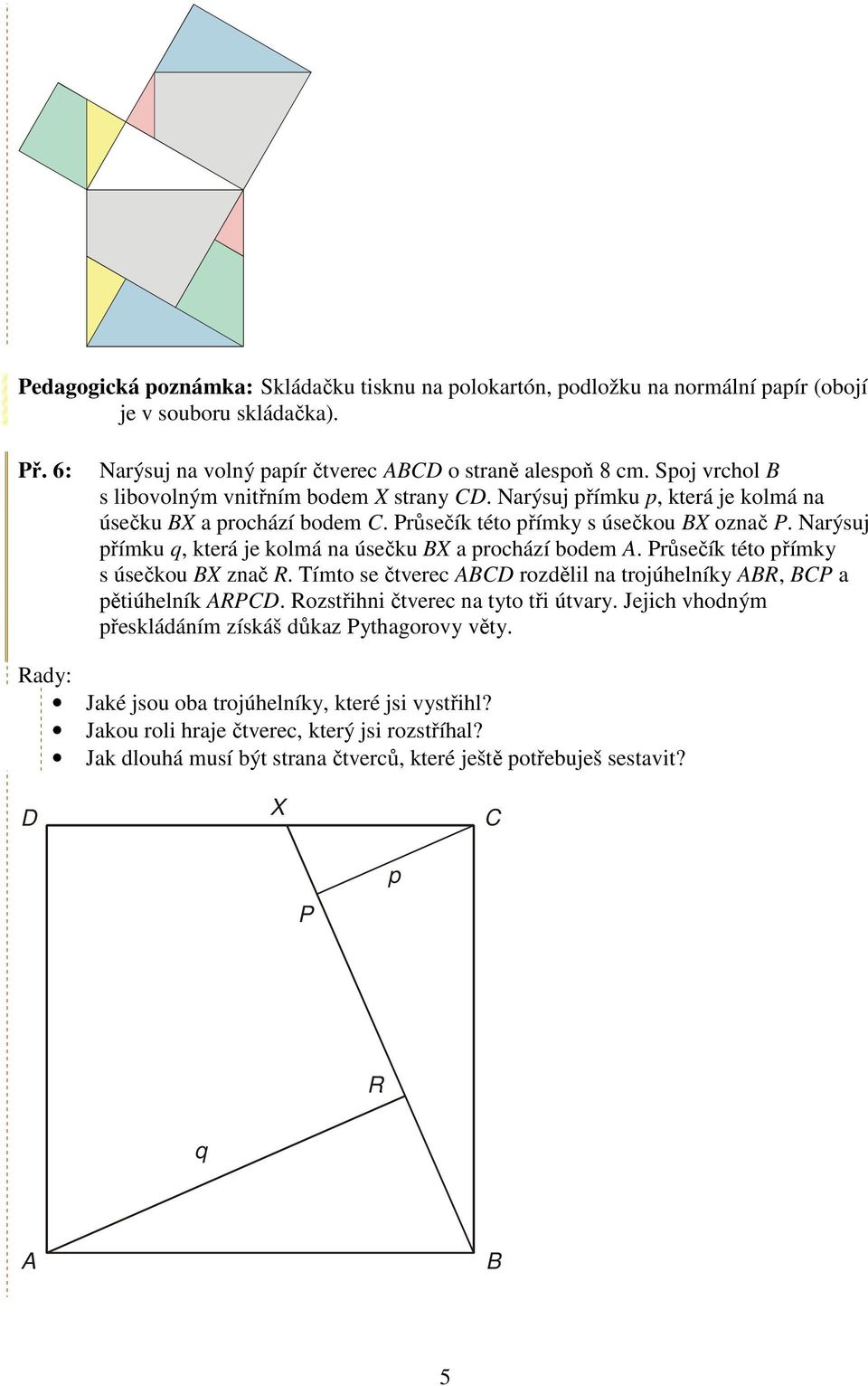 Nrýsuj přímku q, která je kolmá n úsečku BX prochází bodem A. Průsečík této přímky s úsečkou BX znč R. Tímto se čtverec ABCD rozdělil n trojúhelníky ABR, BCP pětiúhelník ARPCD.