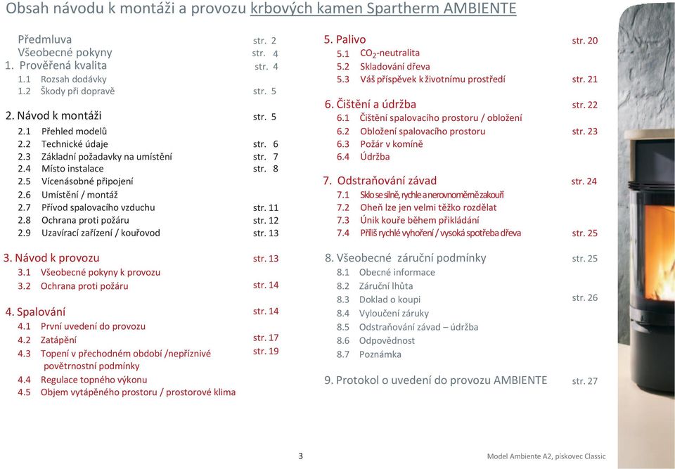 1 Přehled modelů 6.2 Obložení spalovacího prostoru str. 23 2.2 Technické údaje str. 6 6.3 Požár v komíně 2.3 Základní požadavky na umístění str. 7 6.4 Údržba 2.4 Místo instalace str. 8 2.
