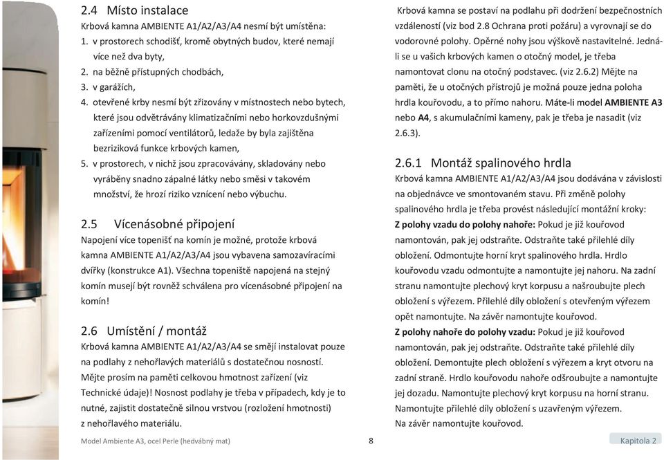 otevřené krby nesmí být zřizovány v místnostech nebo bytech, které jsou odvětrávány klimatizačními nebo horkovzdušnými zařízeními pomocí ventilátorů, ledaže by byla zajištěna bezriziková funkce