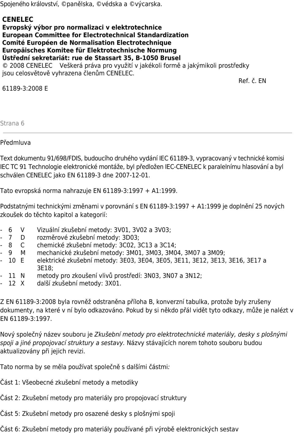 Elektrotechnische Normung Ústřední sekretariát: rue de Stassart 35, B-1050 Brusel 2008 CENELEC Veškerá práva pro využití v jakékoli formě a jakýmikoli prostředky jsou celosvětově vyhrazena členům