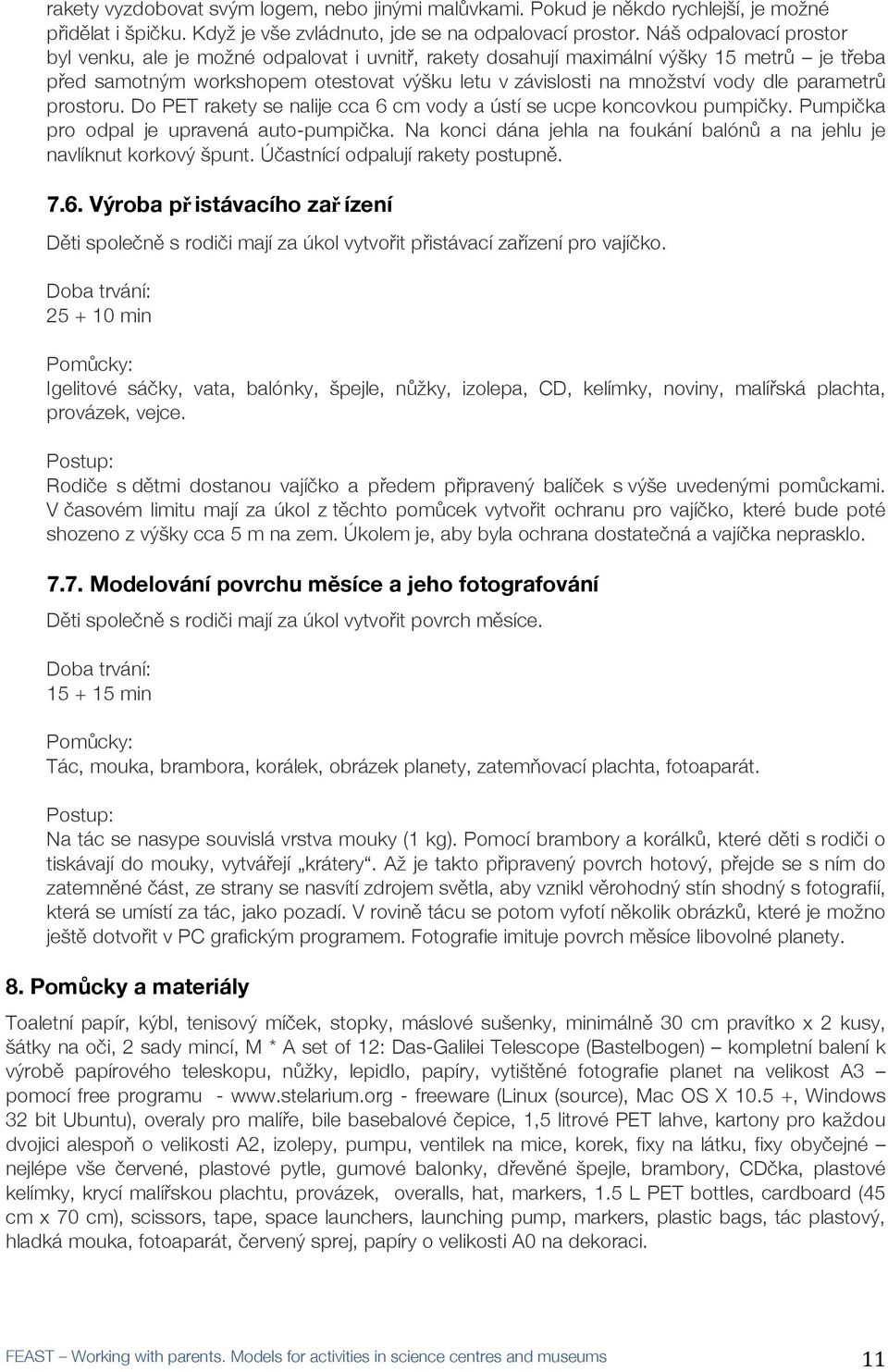 dle parametrůů prostoru. Do PET rakety se nalije cca 6 cm vody a ústí se ucpe koncovkou pumpiččky. Pumpiččka pro odpal je upravená auto-pumpiččka.