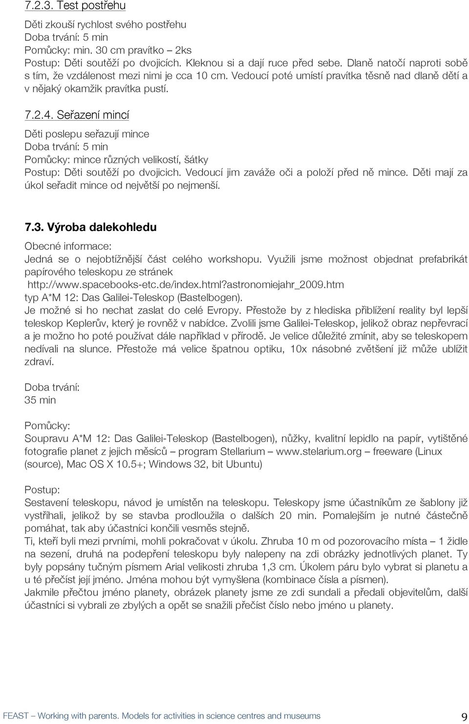 Seřřazení mincí Děěti poslepu seřřazují mince Doba trvání: 5 min Pomůůcky: mince růůzných velikostí, šátky Děěti soutěěží po dvojicich. Vedoucí jim zaváže očči a položí přřed něě mince.
