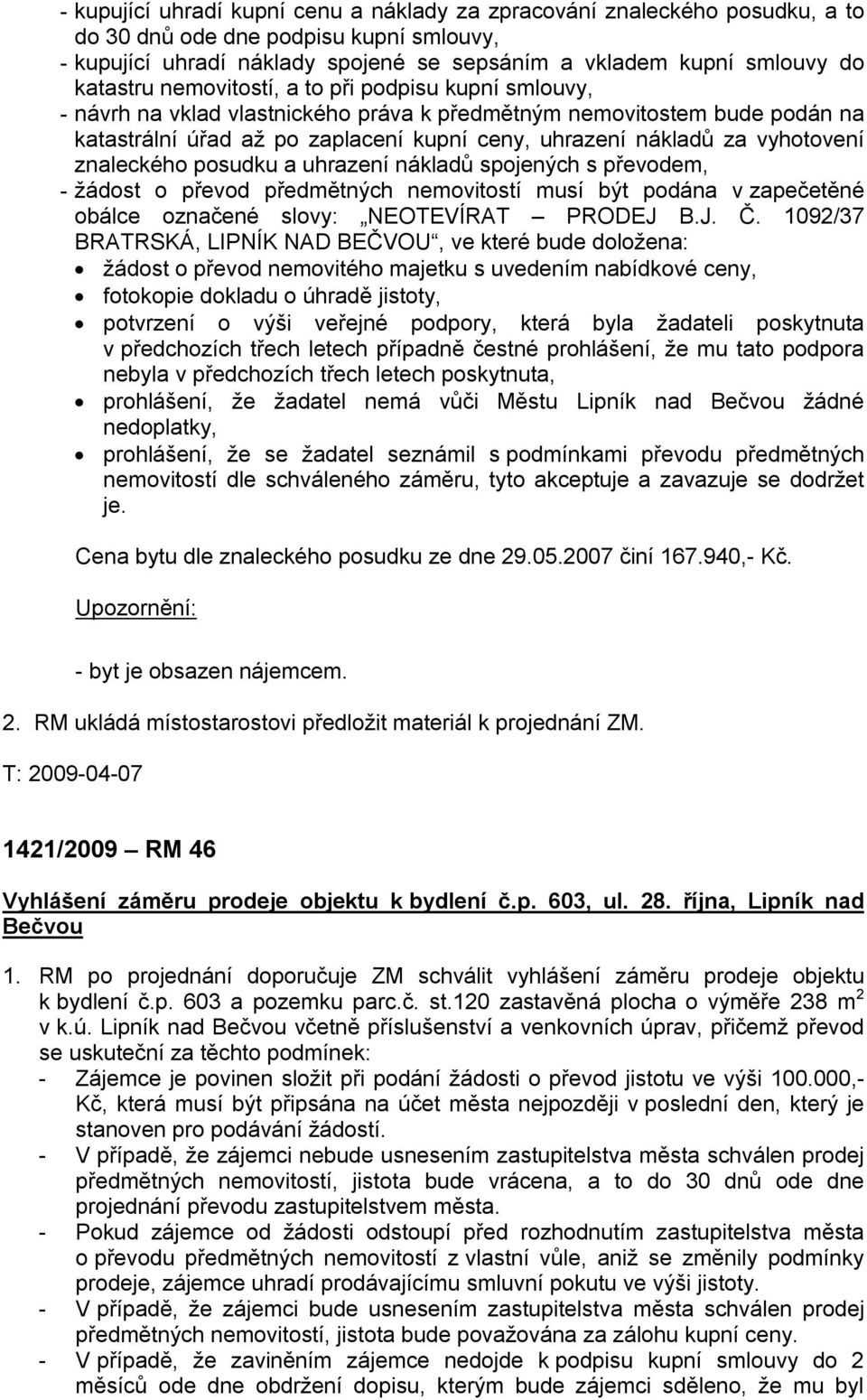 vyhotovení znaleckého posudku a uhrazení nákladů spojených s převodem, - žádost o převod předmětných nemovitostí musí být podána v zapečetěné obálce označené slovy: NEOTEVÍRAT PRODEJ B.J. Č.