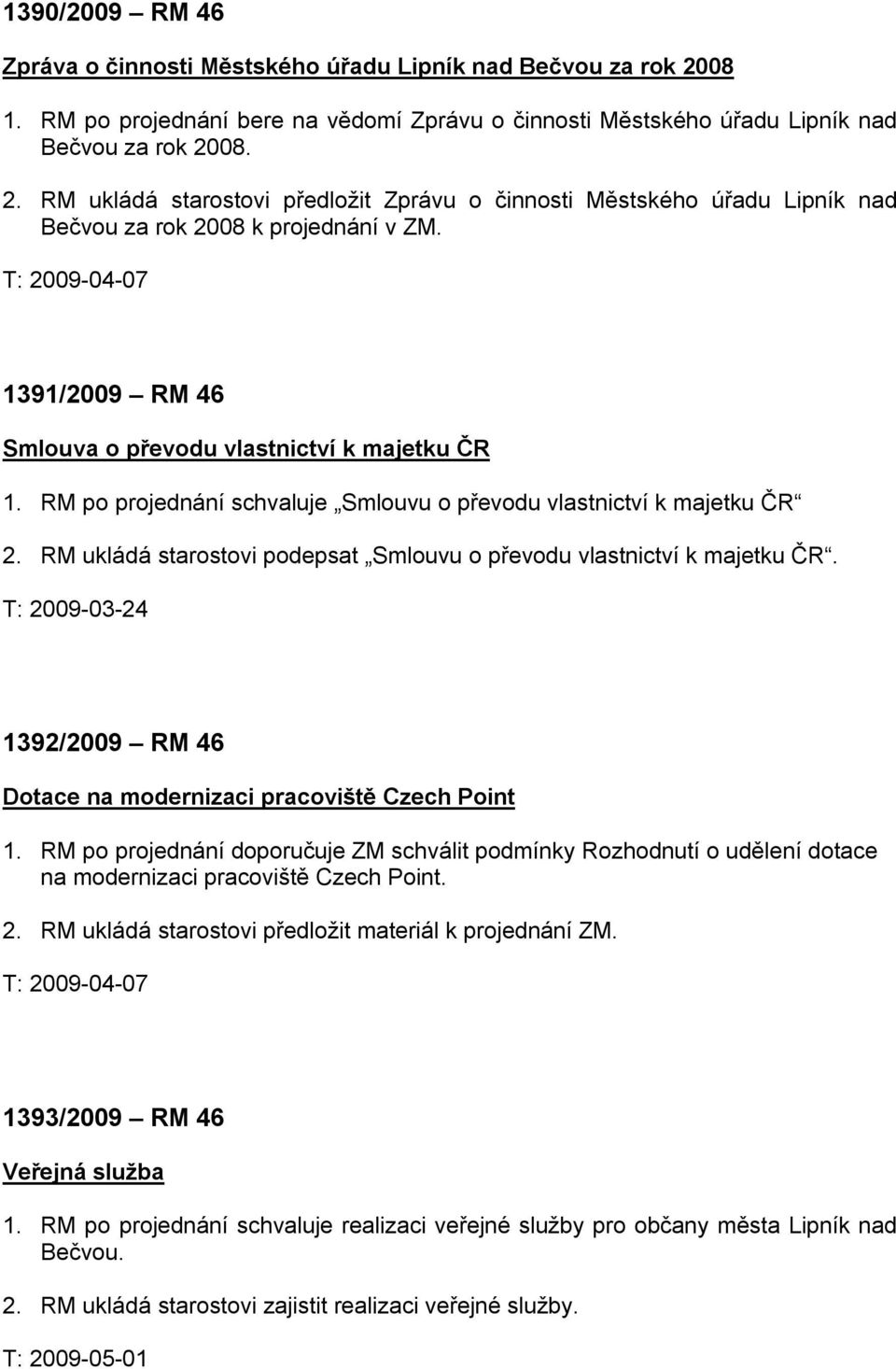 RM ukládá starostovi podepsat Smlouvu o převodu vlastnictví k majetku ČR. T: 2009-03-24 1392/2009 RM 46 Dotace na modernizaci pracoviště Czech Point 1.