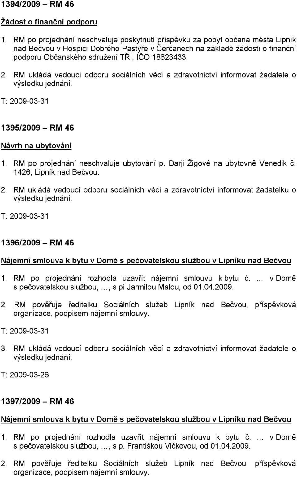 18623433. 2. RM ukládá vedoucí odboru sociálních věcí a zdravotnictví informovat žadatele o výsledku jednání. T: 2009-03-31 1395/2009 RM 46 Návrh na ubytování 1.