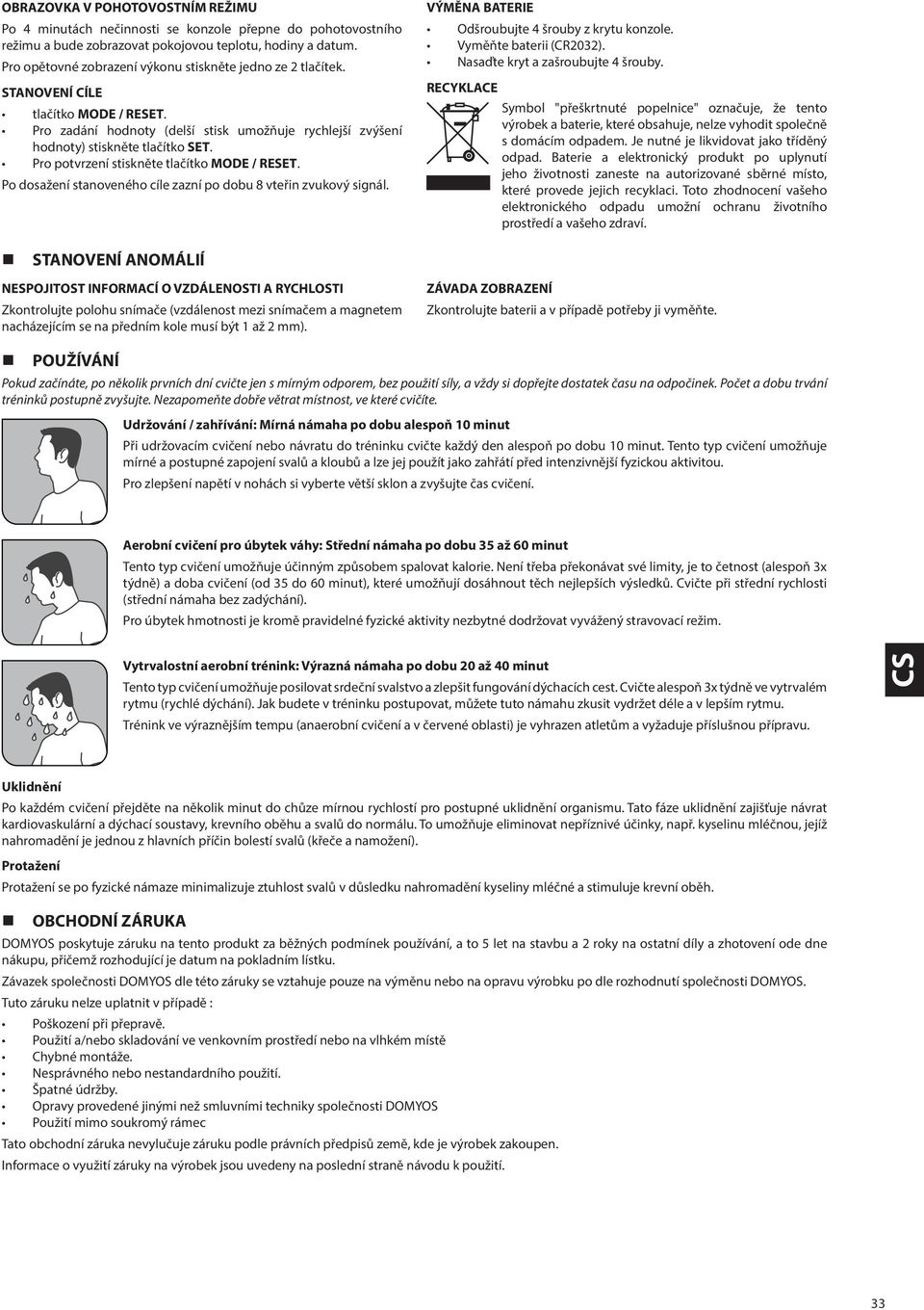 Pro potvrzení stiskněte tlačítko MODE / RESET. Po dosažení stanoveného cíle zazní po dobu 8 vteřin zvukový signál. VÝMĚNA BATERIE Odšroubujte 4 šrouby z krytu konzole. Vyměňte baterii (CR2032).