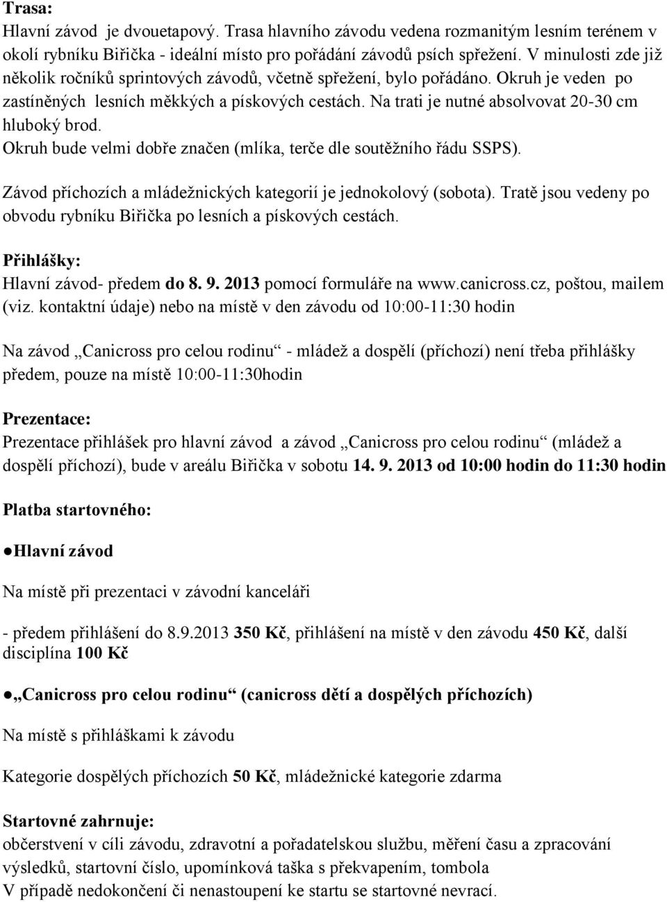 Na trati je nutné absolvovat 20-30 cm hluboký brod. Okruh bude velmi dobře značen (mlíka, terče dle soutěžního řádu SSPS). Závod příchozích a mládežnických kategorií je jednokolový (sobota).