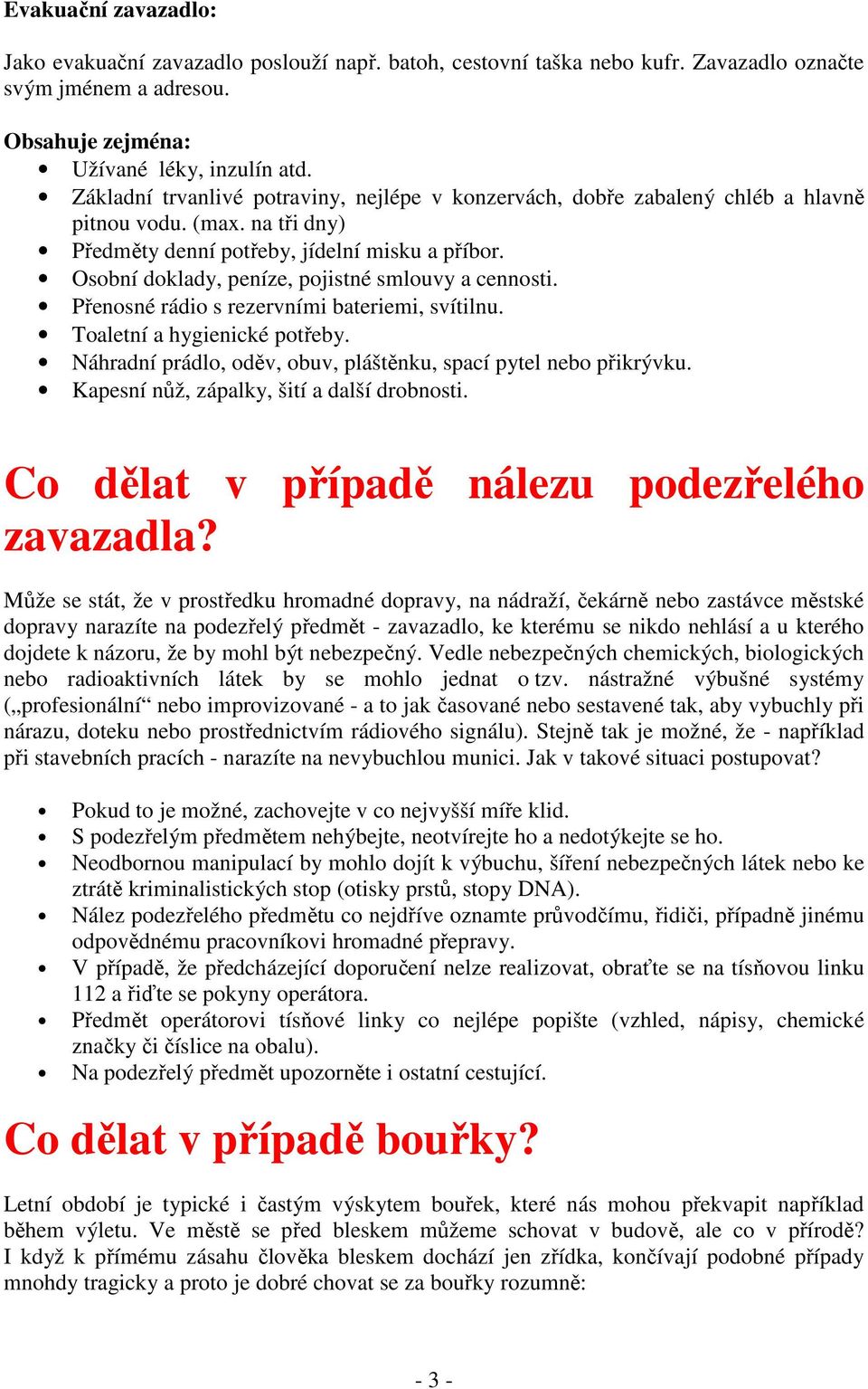 Osobní doklady, peníze, pojistné smlouvy a cennosti. Přenosné rádio s rezervními bateriemi, svítilnu. Toaletní a hygienické potřeby. Náhradní prádlo, oděv, obuv, pláštěnku, spací pytel nebo přikrývku.